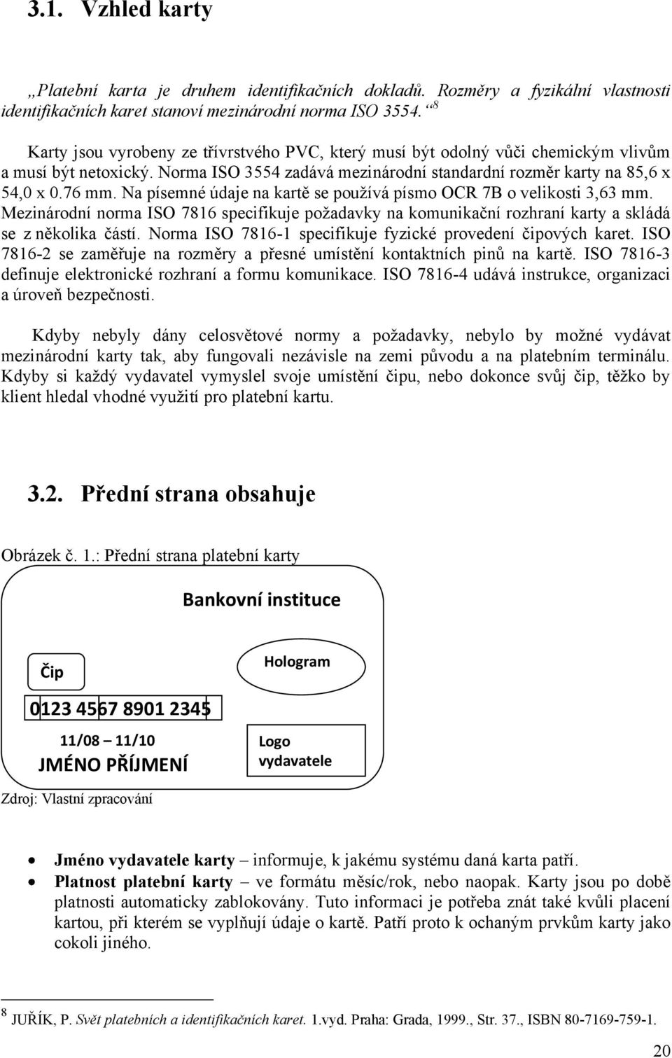 Na písemné údaje na kartě se pouţívá písmo OCR 7B o velikosti 3,63 mm. Mezinárodní norma ISO 7816 specifikuje poţadavky na komunikační rozhraní karty a skládá se z několika částí.