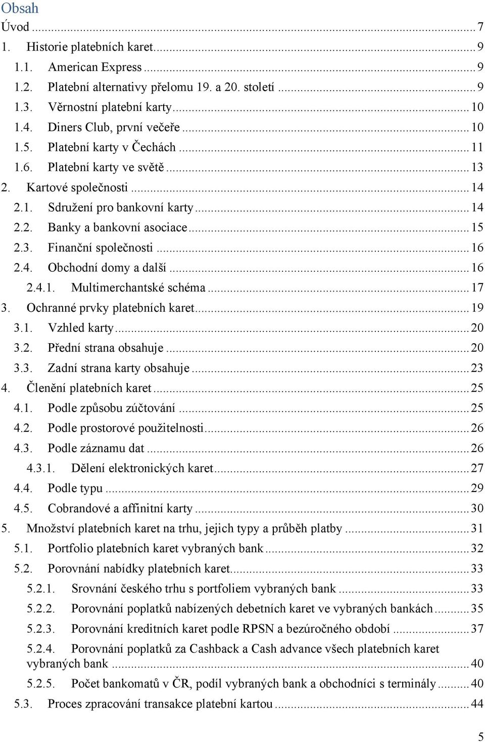 .. 15 2.3. Finanční společnosti... 16 2.4. Obchodní domy a další... 16 2.4.1. Multimerchantské schéma... 17 3. Ochranné prvky platebních karet... 19 3.1. Vzhled karty... 20 3.2. Přední strana obsahuje.