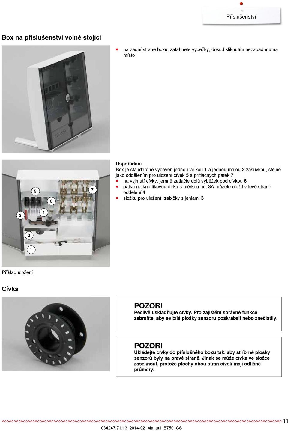 3A můžete uložit v levé straně oddělení 4 složku pro uložení krabičky s jehlami 3 3 4 2 1 Příklad uložení Cívka POZOR! Pečlivě uskladňujte cívky.