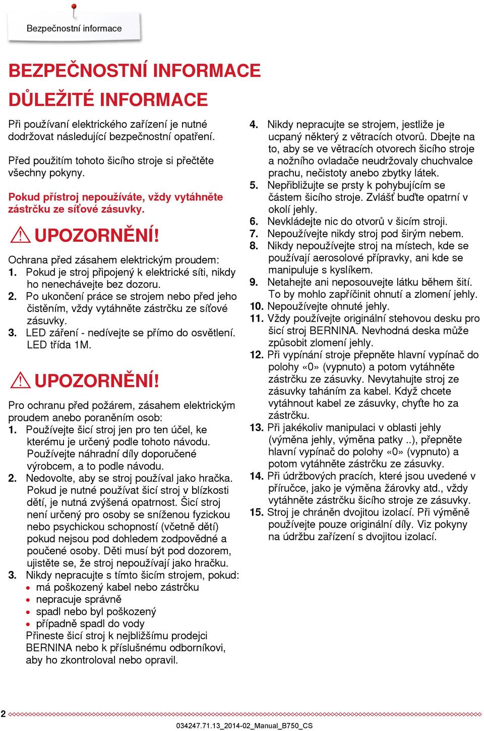 Pokud je stroj připojený k elektrické síti, nikdy ho nenechávejte bez dozoru. 2. Po ukončení práce se strojem nebo před jeho čistěním, vždy vytáhněte zástrčku ze síťové zásuvky. 3.