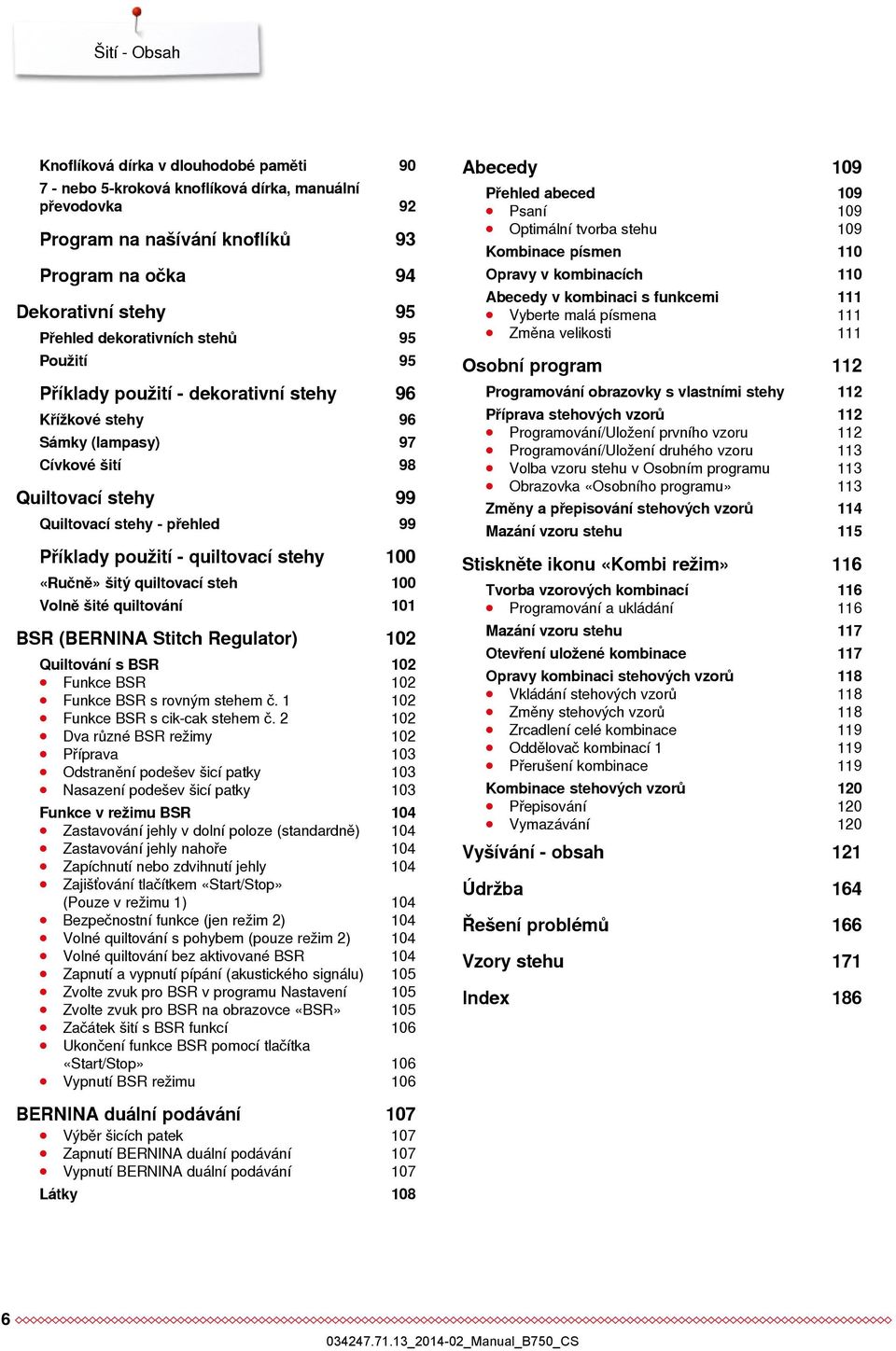 quiltovací stehy 100 «Ručně» šitý quiltovací steh 100 Volně šité quiltování 101 BSR (BERNINA Stitch Regulator) 102 Quiltování s BSR 102 Funkce BSR 102 Funkce BSR s rovným stehem č.