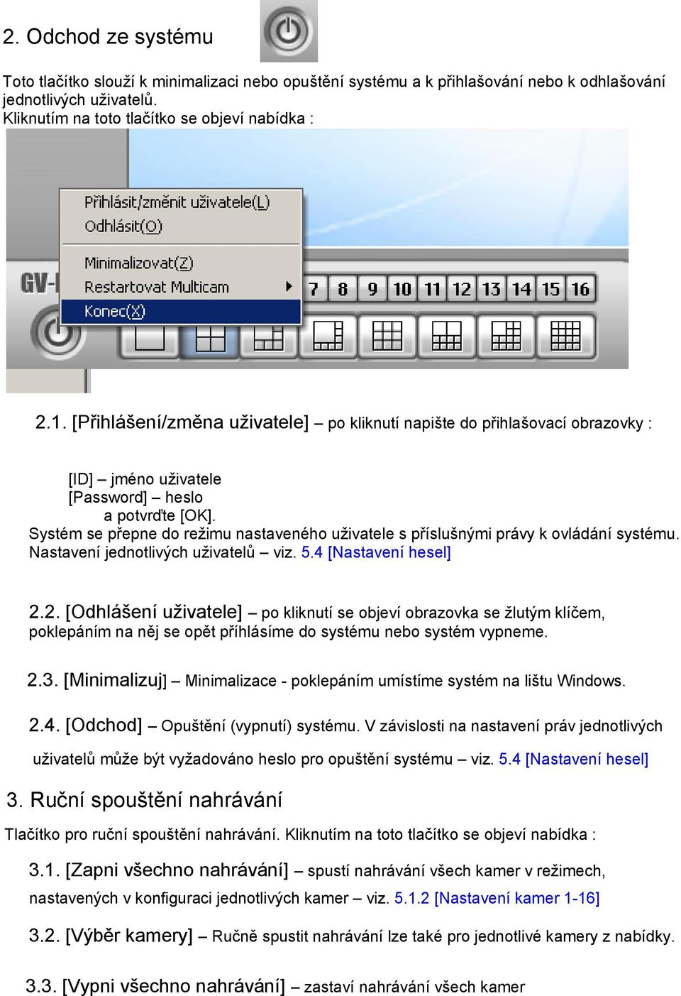 Systém se přepne do režimu nastaveného uživatele s příslušnými právy k ovládání systému. Nastavení jednotlivých uživatelů viz. 5.4 [Nastavení hesel] 2.