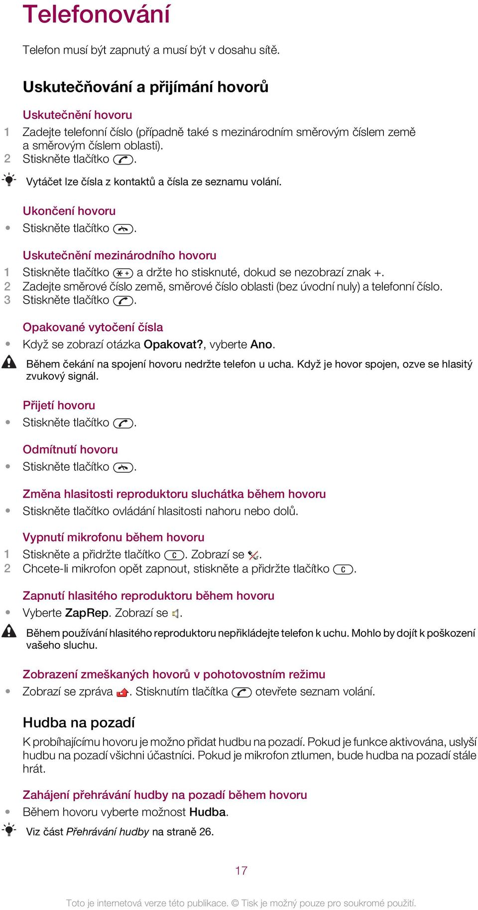 Vytáčet lze čísla z kontaktů a čísla ze seznamu volání. Ukončení hovoru Stiskněte tlačítko. Uskutečnění mezinárodního hovoru 1 Stiskněte tlačítko a držte ho stisknuté, dokud se nezobrazí znak +.