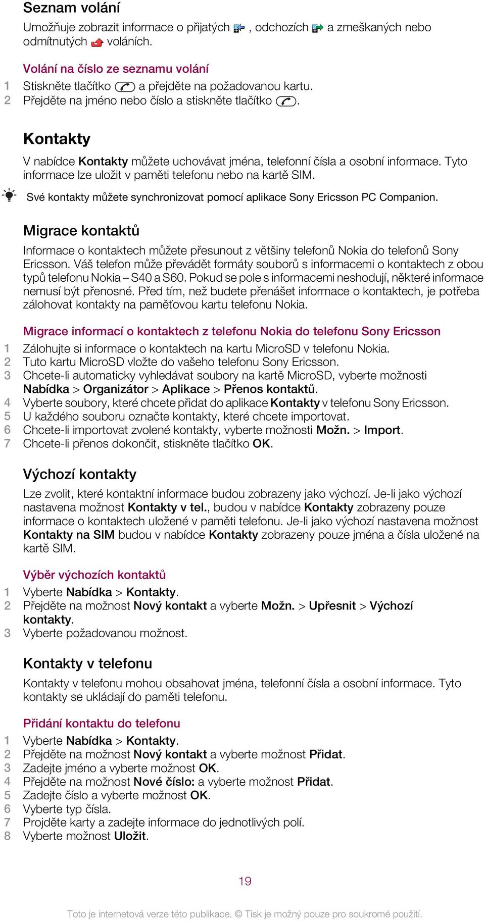 Tyto informace lze uložit v paměti telefonu nebo na kartě SIM. Své kontakty můžete synchronizovat pomocí aplikace Sony Ericsson PC Companion.