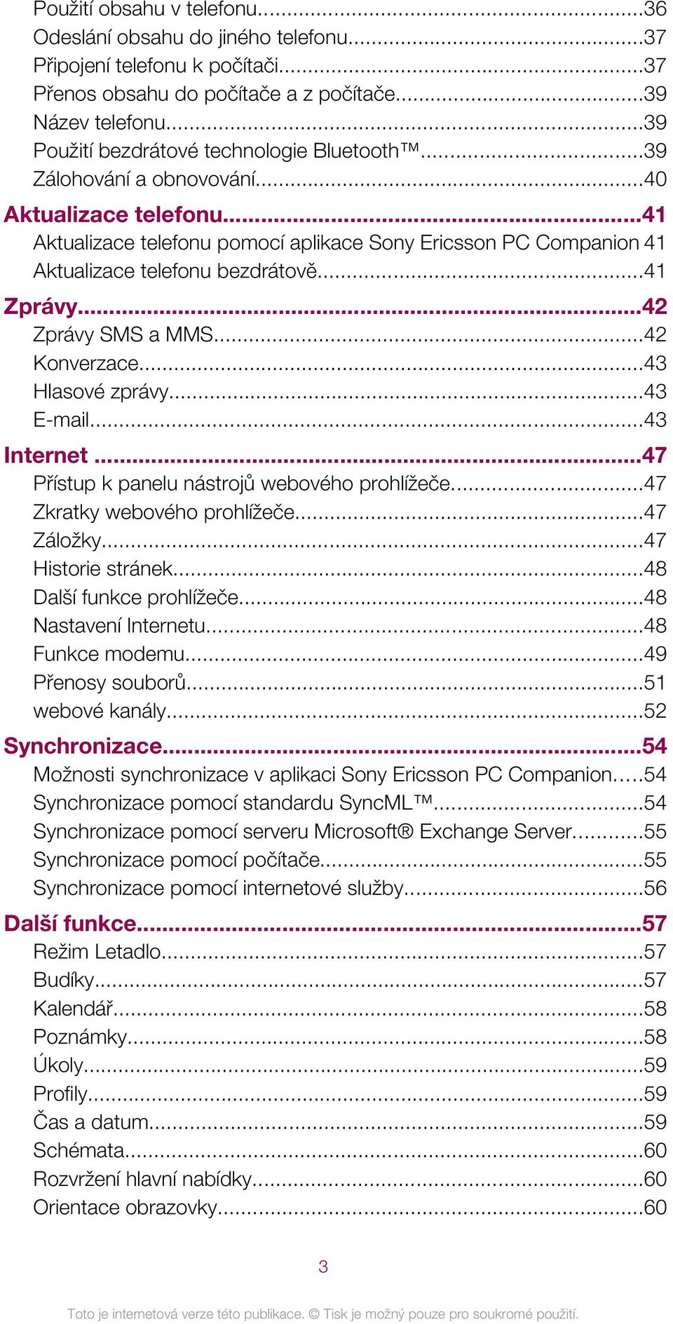 ..41 Aktualizace telefonu pomocí aplikace Sony Ericsson PC Companion 41 Aktualizace telefonu bezdrátově...41 Zprávy...42 Zprávy SMS a MMS...42 Konverzace...43 Hlasové zprávy...43 E-mail...43 Internet.