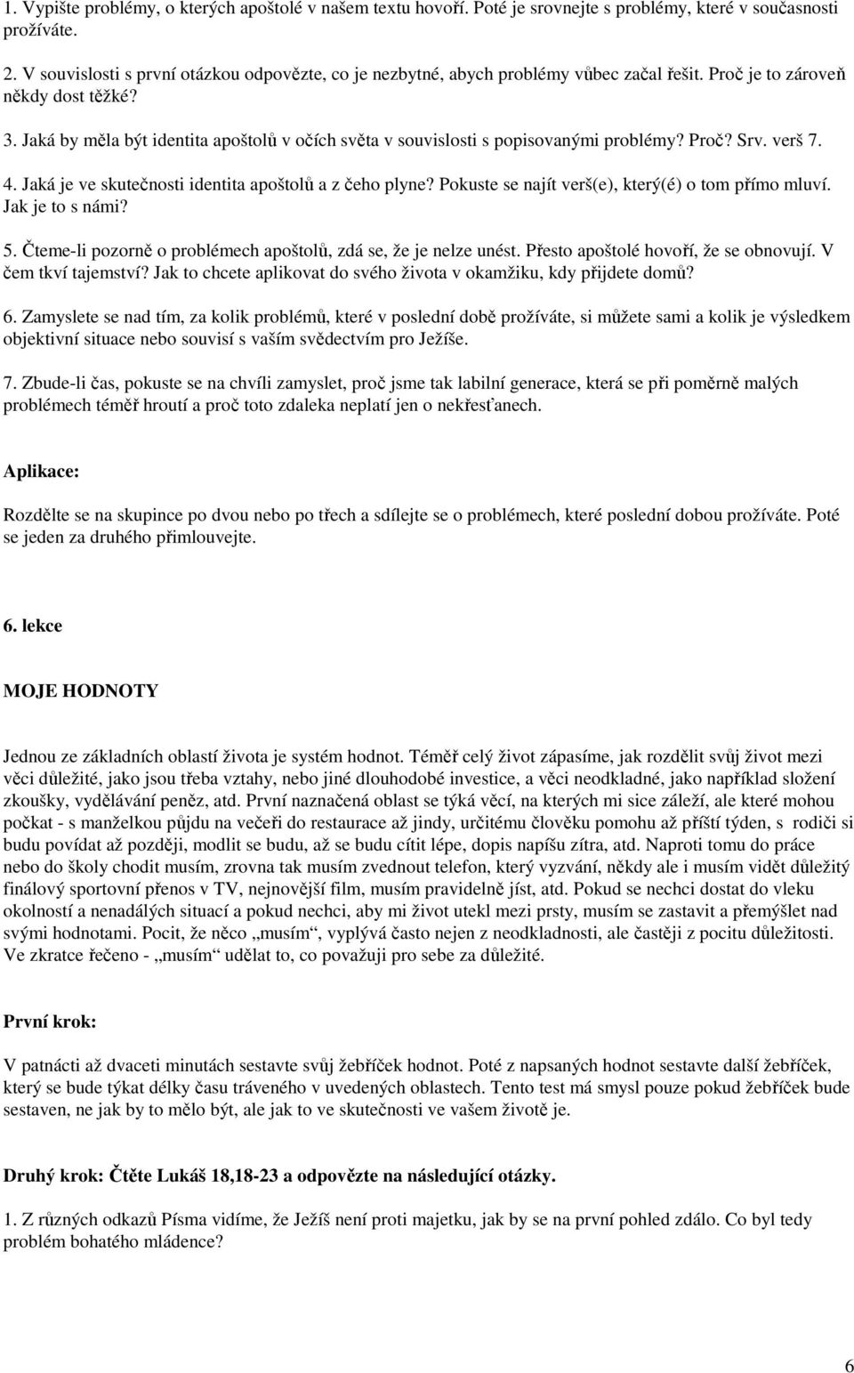 Jaká by měla být identita apoštolů v očích světa v souvislosti s popisovanými problémy? Proč? Srv. verš 7. 4. Jaká je ve skutečnosti identita apoštolů a z čeho plyne?