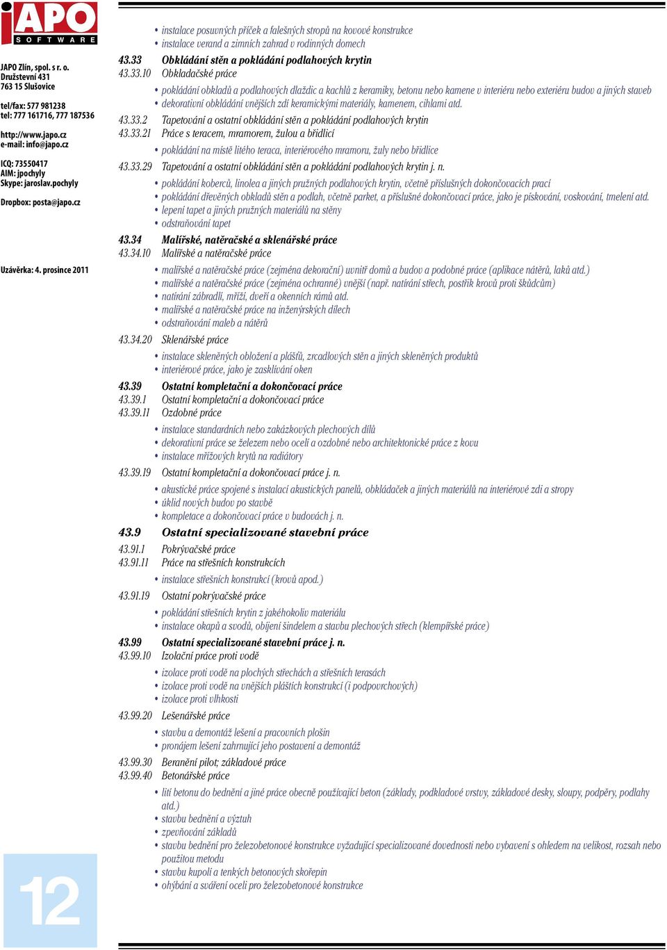 10 Obkladačské práce pokládání obkladů a podlahových dlaždic a kachlů z keramiky, betonu nebo kamene v interiéru nebo exteriéru budov a jiných staveb dekorativní obkládání vnějších zdí keramickými