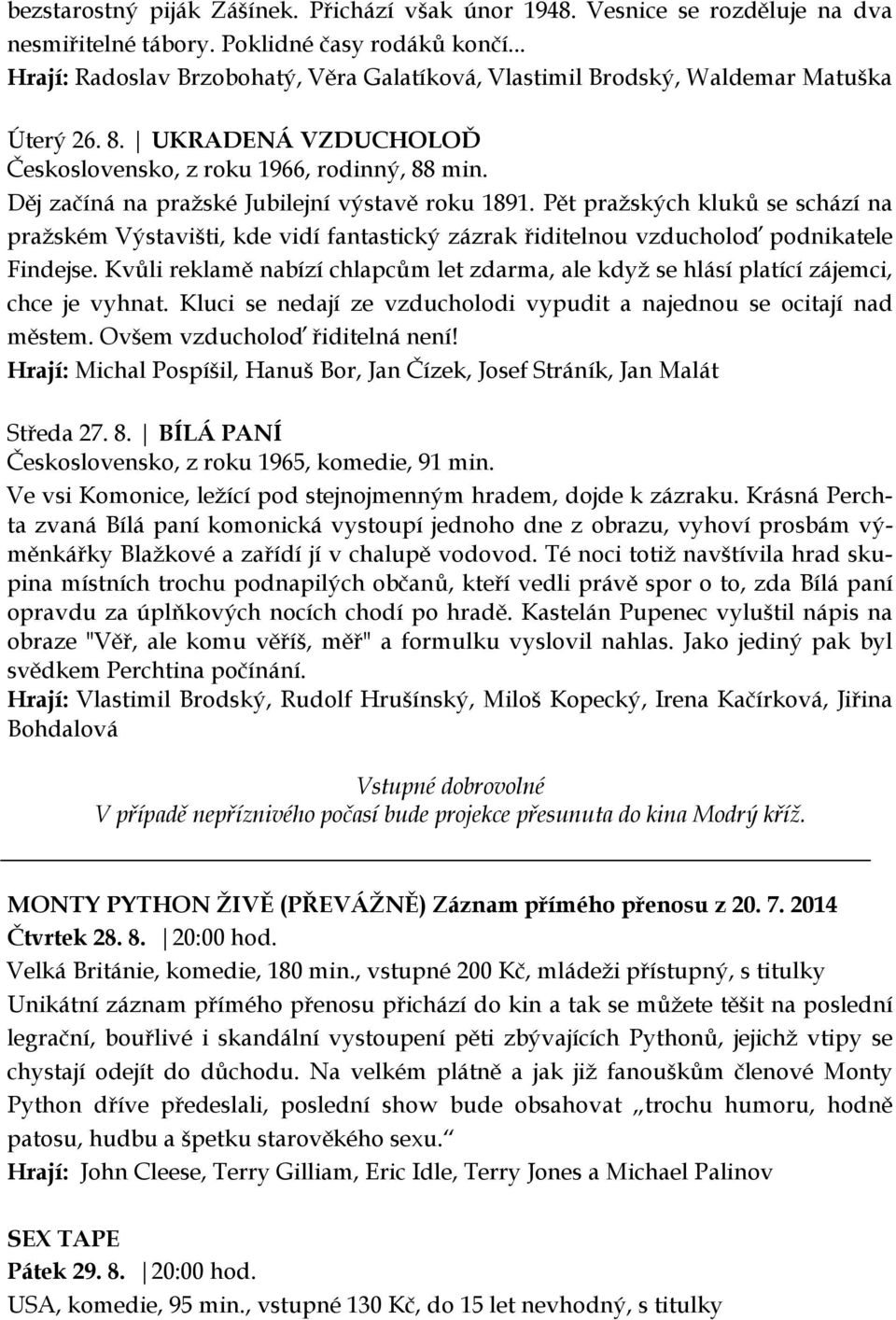 Děj začíná na pražské Jubilejní výstavě roku 1891. Pět pražských kluků se schází na pražském Výstavišti, kde vidí fantastický zázrak řiditelnou vzducholoď podnikatele Findejse.