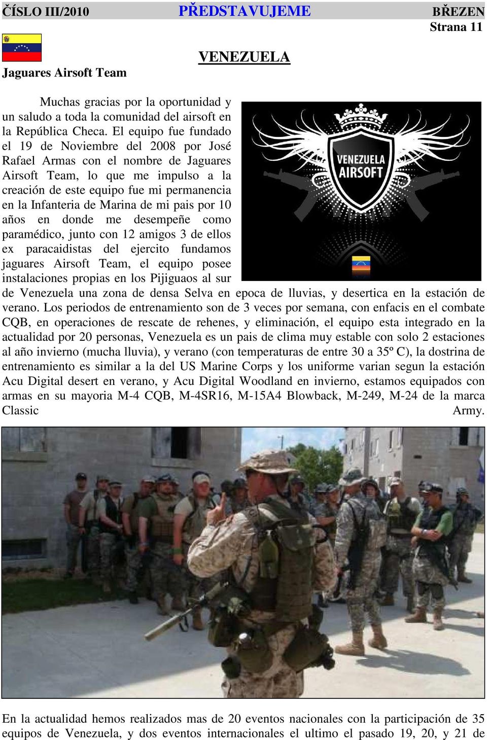 Marina de mi pais por 10 años en donde me desempeñe como paramédico, junto con 12 amigos 3 de ellos ex paracaidistas del ejercito fundamos jaguares Airsoft Team, el equipo posee instalaciones propias