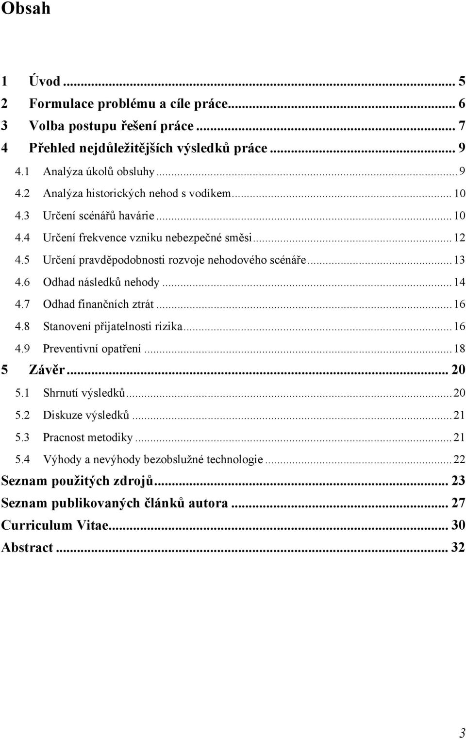 7 Odhad finančních ztrát...16 4.8 Stanovení přijatelnosti rizika...16 4.9 Preventivní opatření...18 5 Závěr... 20 5.1 Shrnutí výsledků...20 5.2 Diskuze výsledků...21 5.