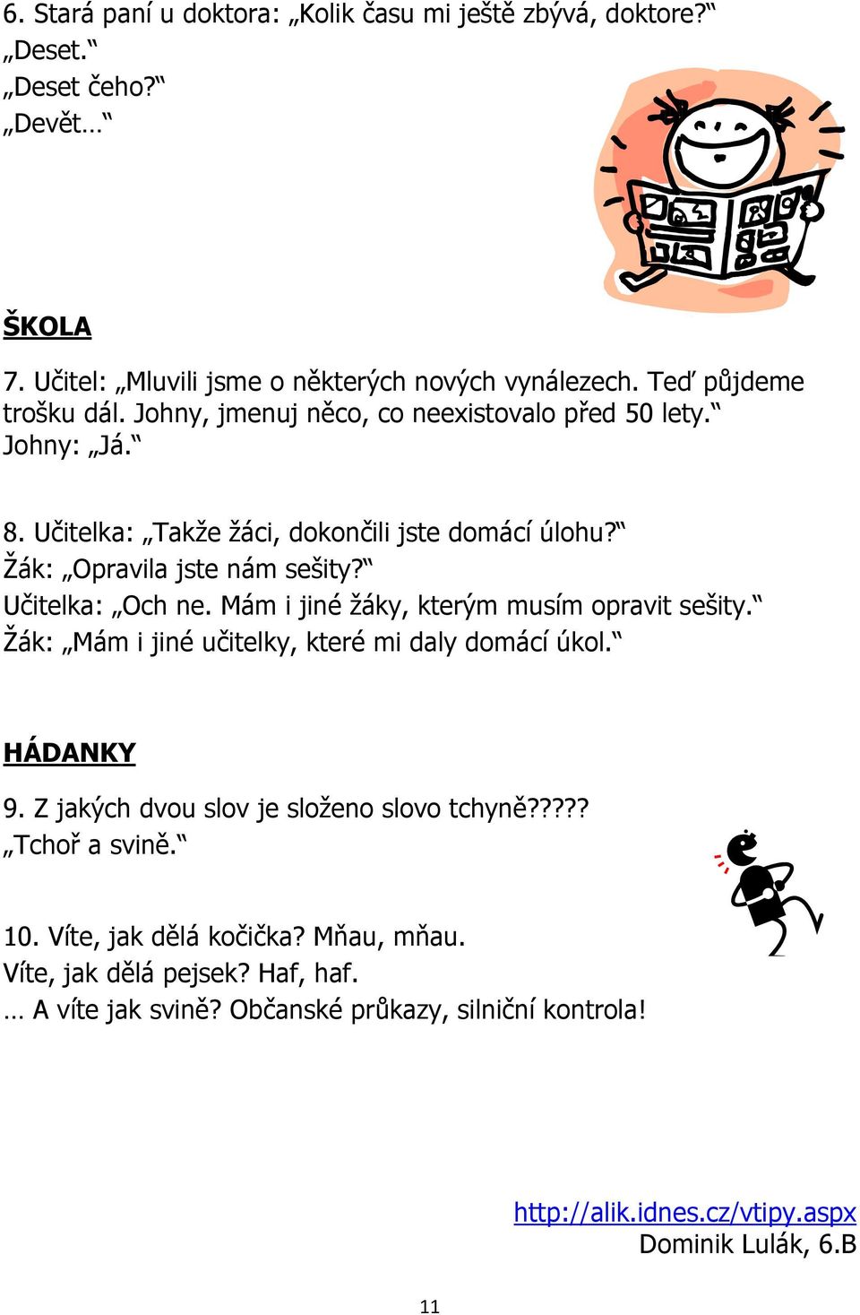 Mám i jiné žáky, kterým musím opravit sešity. Žák: Mám i jiné učitelky, které mi daly domácí úkol. HÁDANKY 9. Z jakých dvou slov je složeno slovo tchyně????? Tchoř a svině.