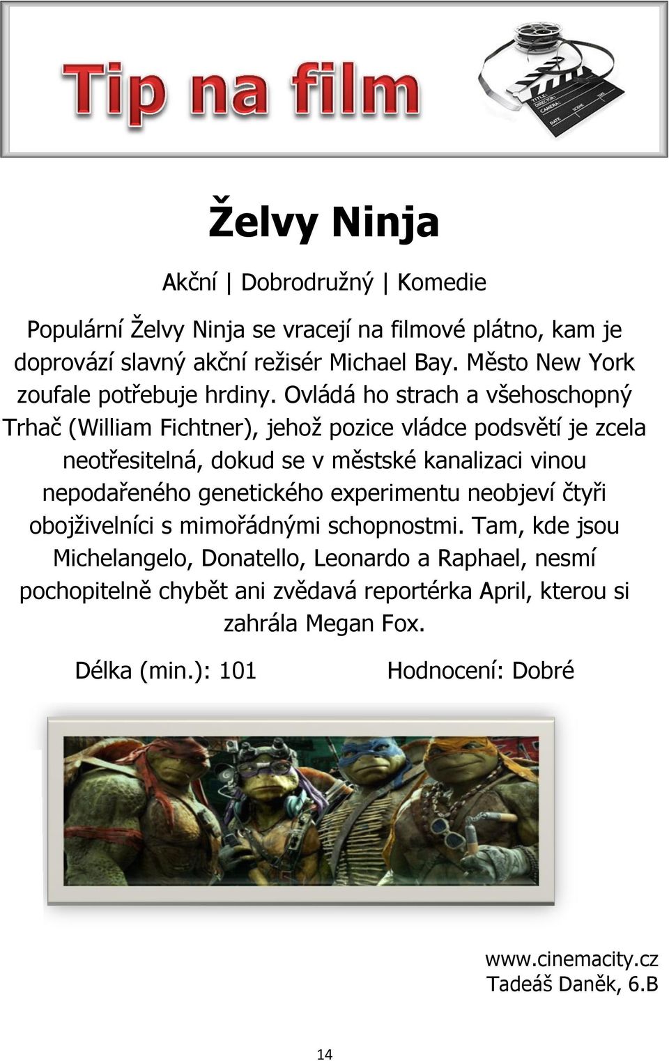 Ovládá ho strach a všehoschopný Trhač (William Fichtner), jehož pozice vládce podsvětí je zcela neotřesitelná, dokud se v městské kanalizaci vinou nepodařeného