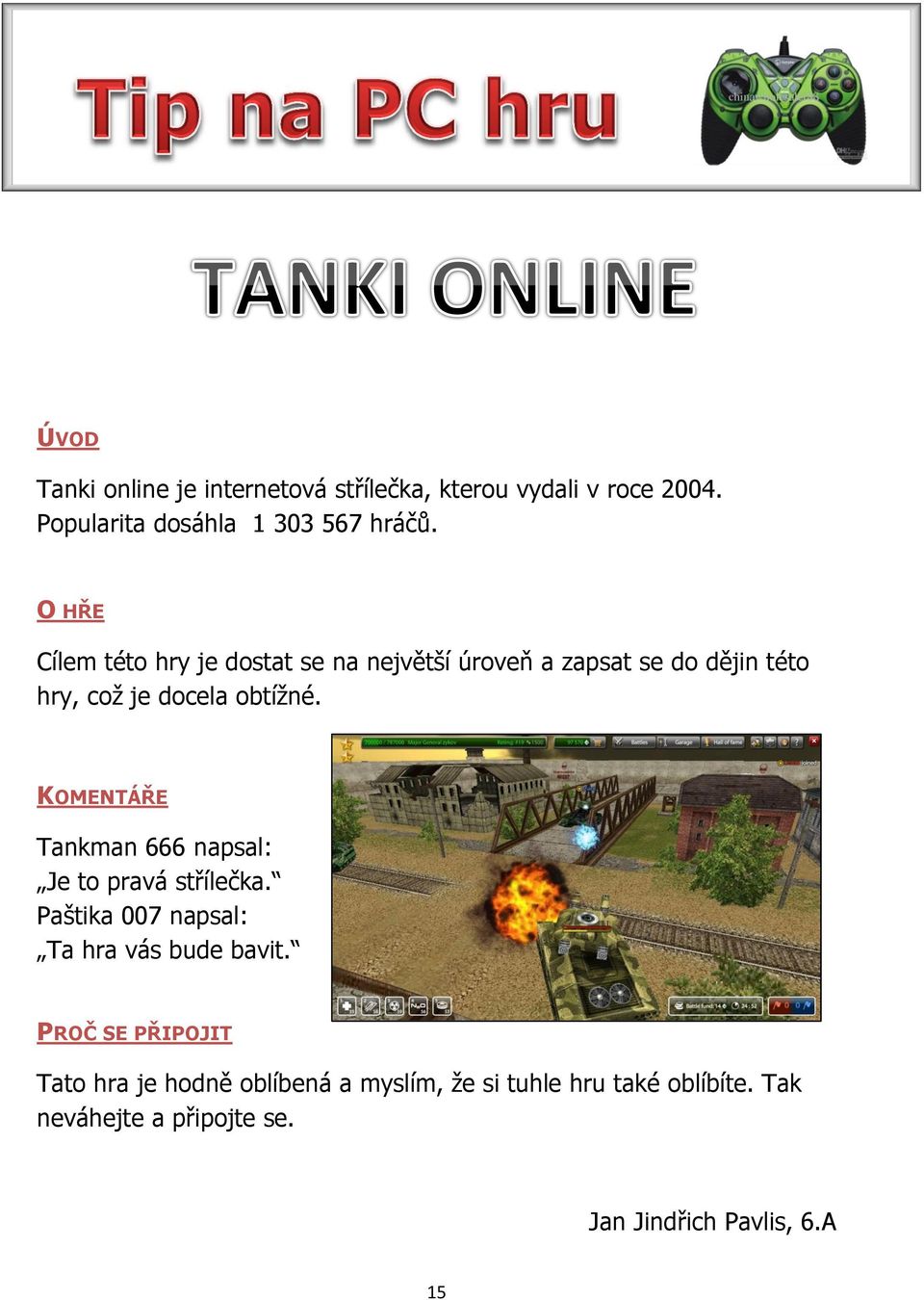 KOMENTÁŘE Tankman 666 napsal: Je to pravá střílečka. Paštika 007 napsal: Ta hra vás bude bavit.