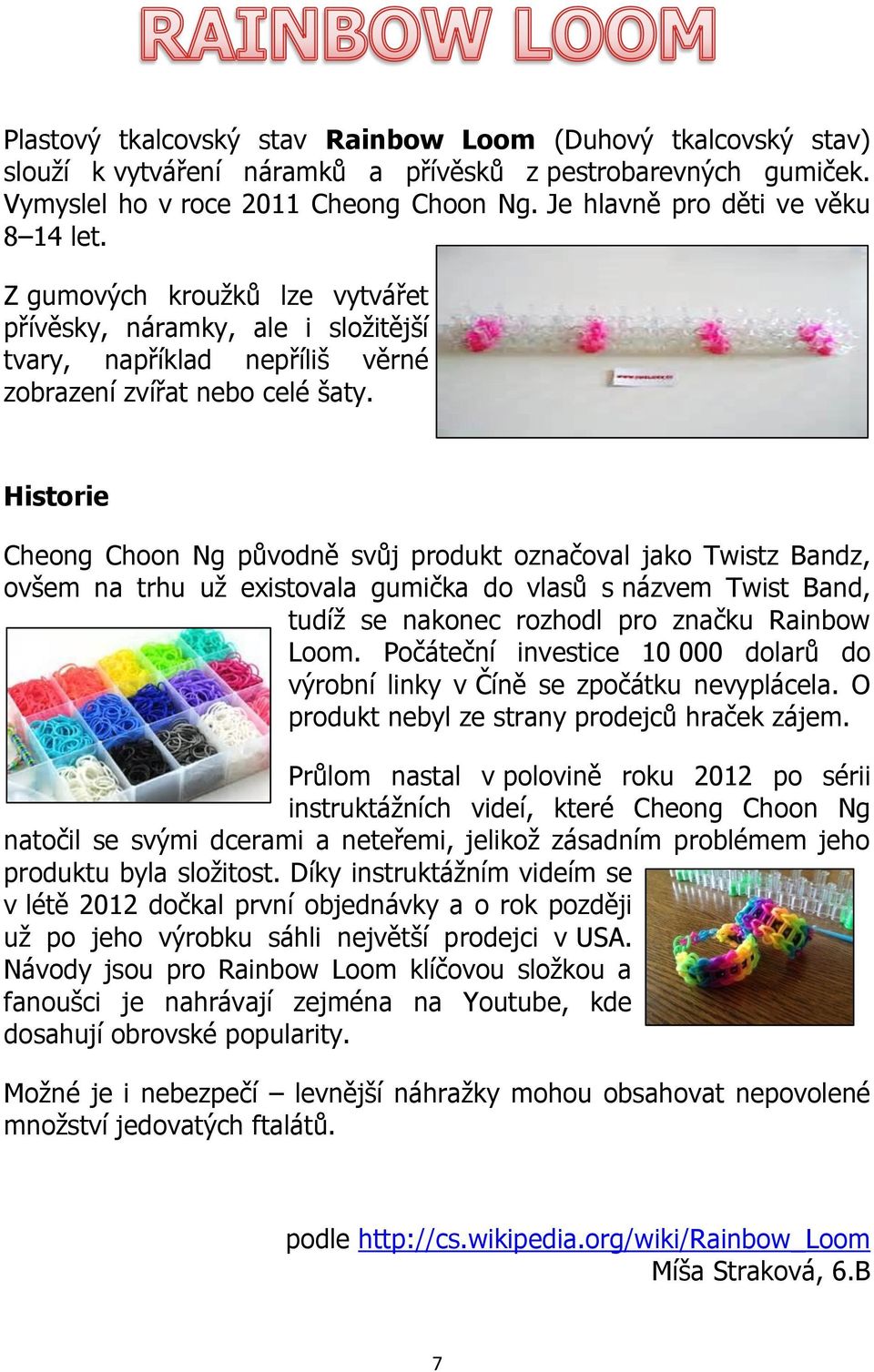 Historie Cheong Choon Ng původně svůj produkt označoval jako Twistz Bandz, ovšem na trhu už existovala gumička do vlasů s názvem Twist Band, tudíž se nakonec rozhodl pro značku Rainbow Loom.