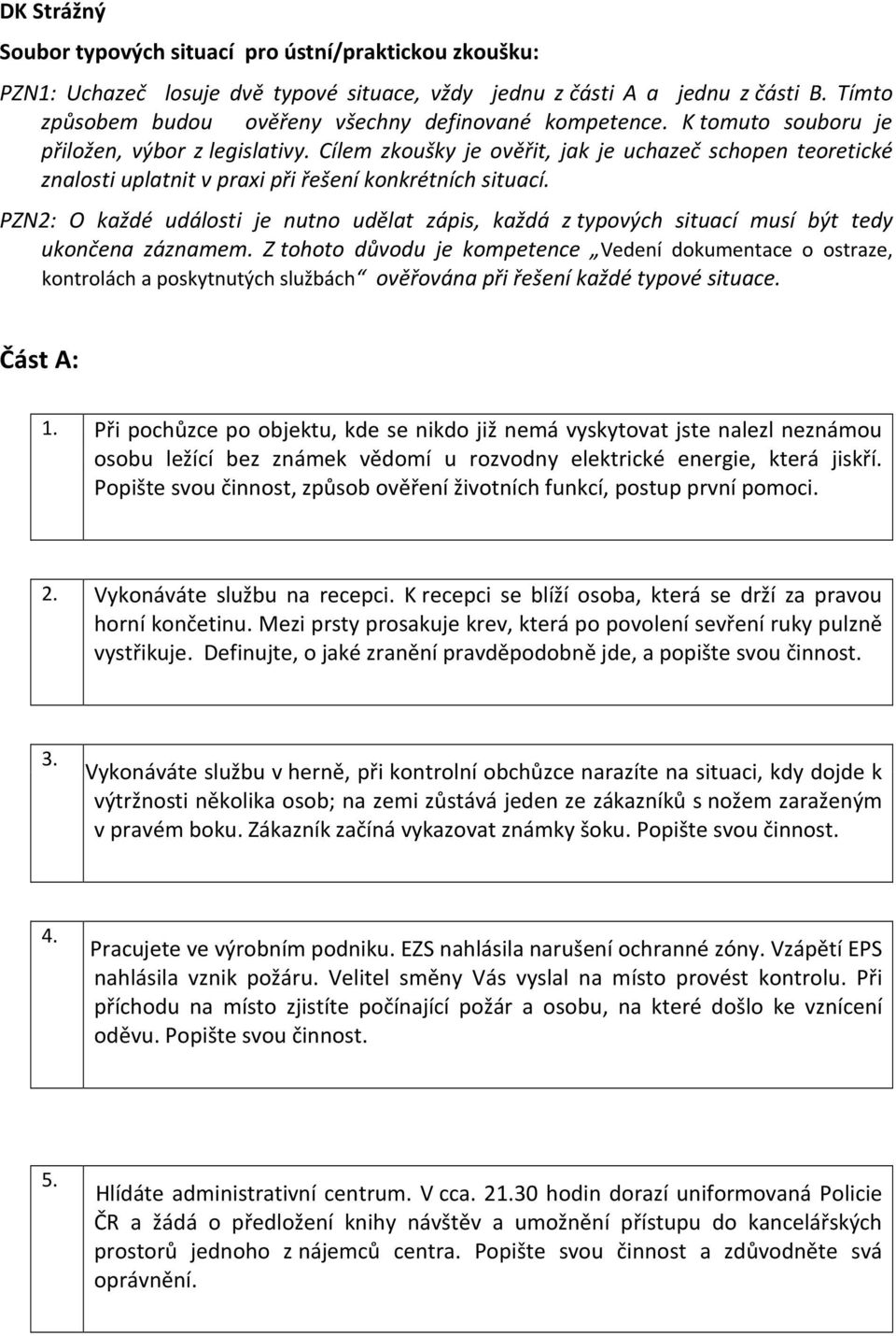 Cílem zkoušky je ověřit, jak je uchazeč schopen teoretické znalosti uplatnit v praxi při řešení konkrétních situací.