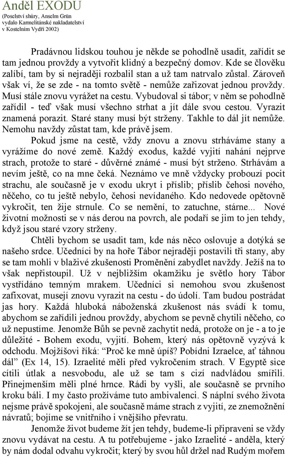 Musí stále znovu vyrážet na cestu. Vybudoval si tábor; v něm se pohodlně zařídil teď však musí všechno strhat a jít dále svou cestou. Vyrazit znamená porazit. Staré stany musí být strženy.