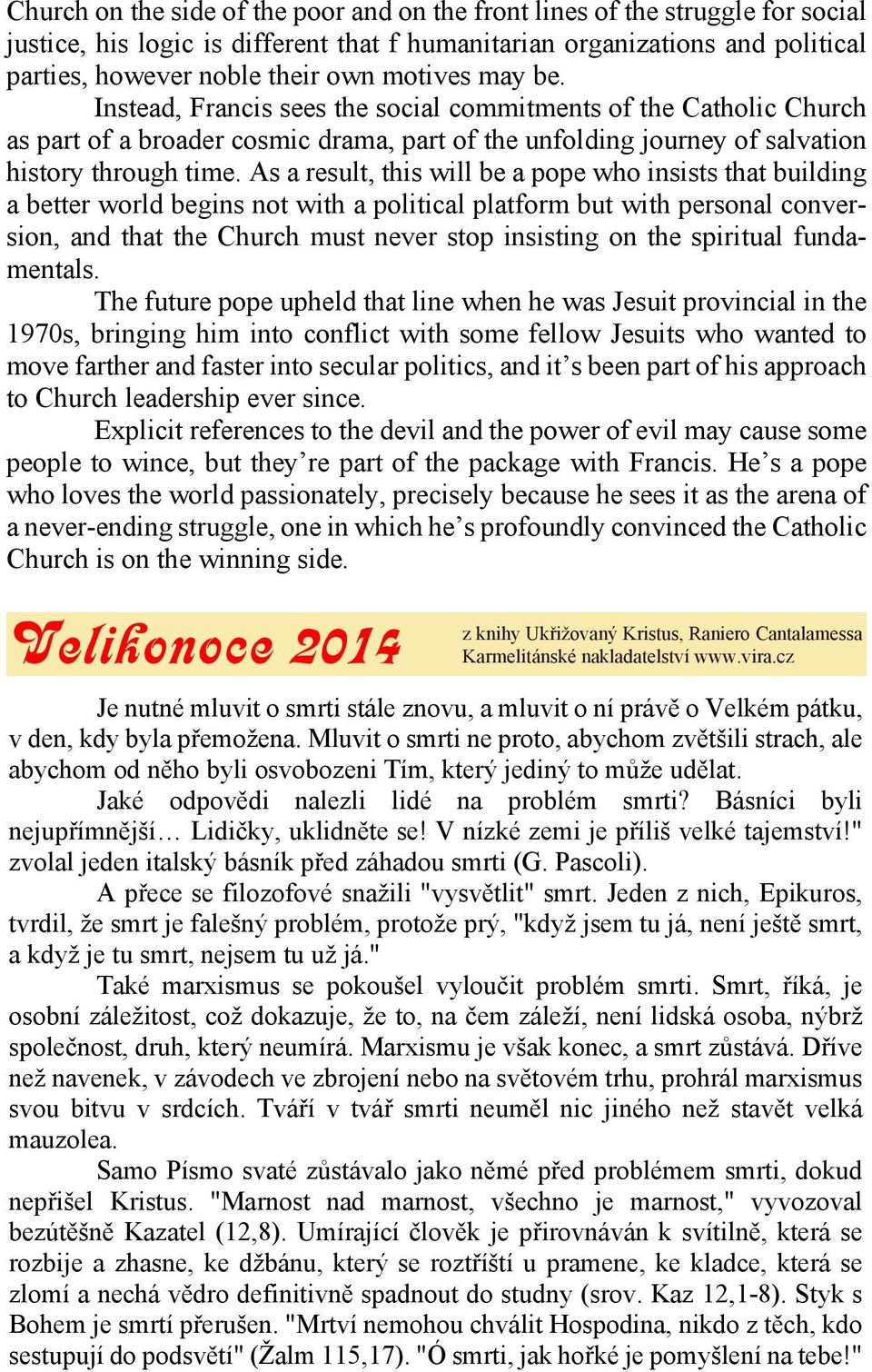 As a result, this will be a pope who insists that building a better world begins not with a political platform but with personal conversion, and that the Church must never stop insisting on the