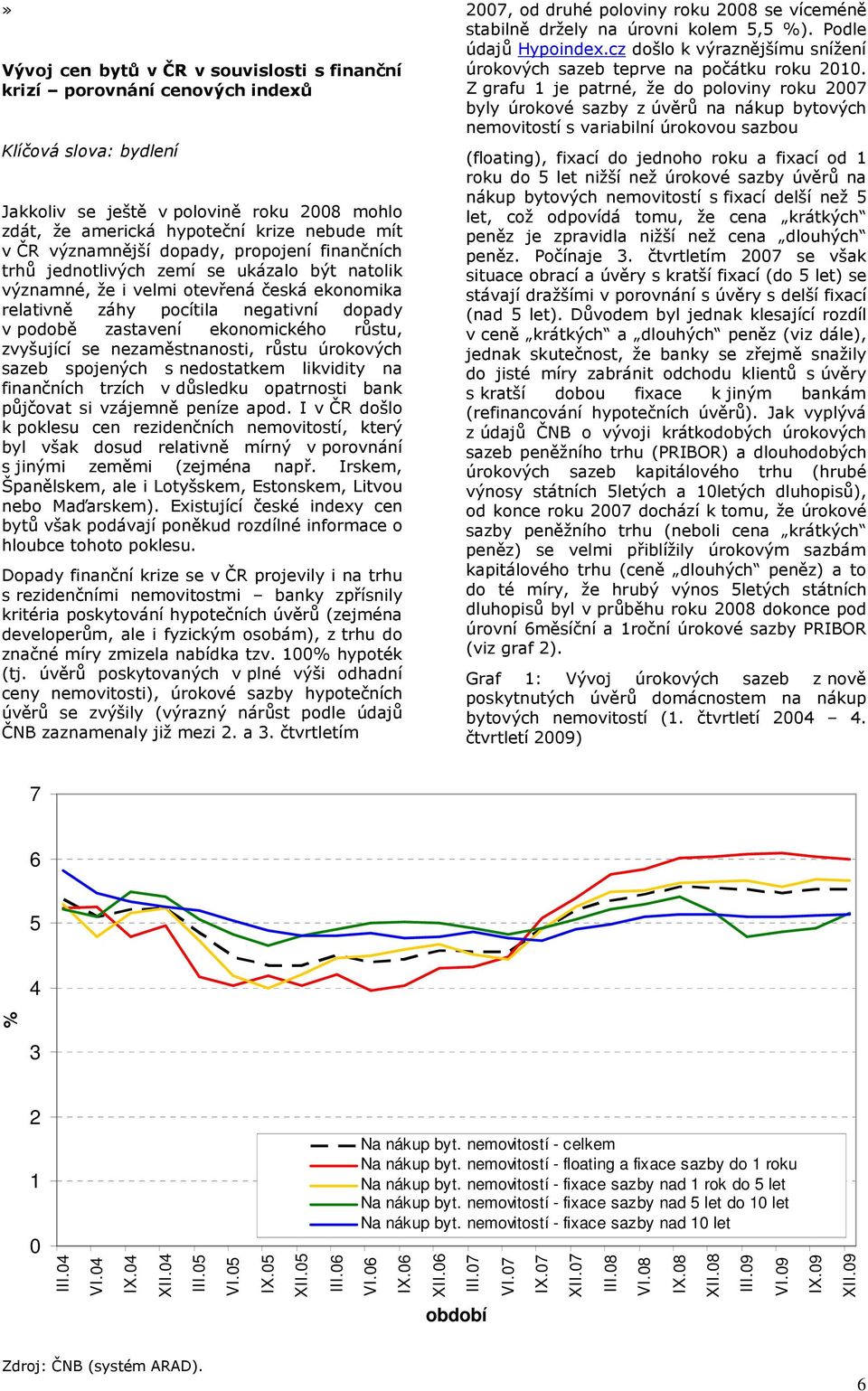 ekonomického růstu, zvyšující se nezaměstnanosti, růstu úrokových sazeb spojených s nedostatkem likvidity na finančních trzích v důsledku opatrnosti bank půjčovat si vzájemně peníze apod.