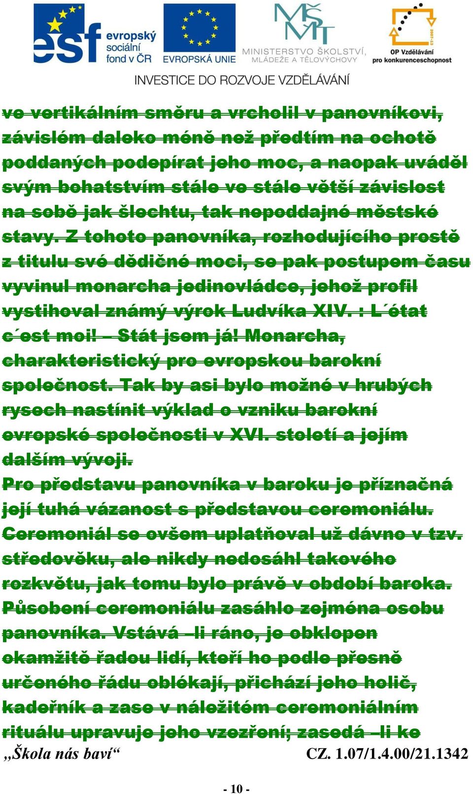 Z tohoto panovníka, rozhodujícího prostě z titulu své dědičné moci, se pak postupem času vyvinul monarcha jedinovládce, jehož profil vystihoval známý výrok Ludvíka XIV. : L état c est moi!