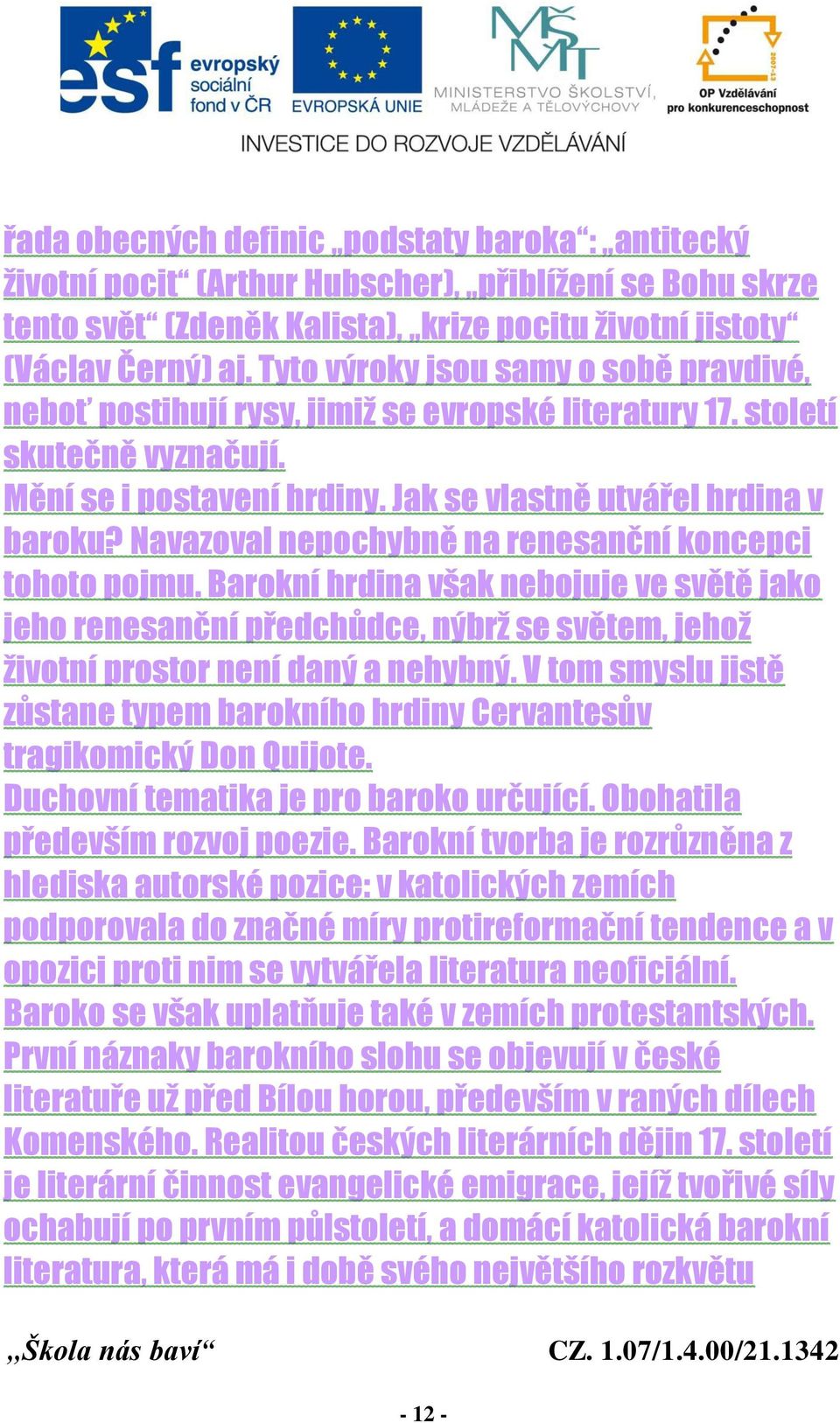 Navazoval nepochybně na renesanční koncepci tohoto pojmu. Barokní hrdina však nebojuje ve světě jako jeho renesanční předchůdce, nýbrž se světem, jehož životní prostor není daný a nehybný.