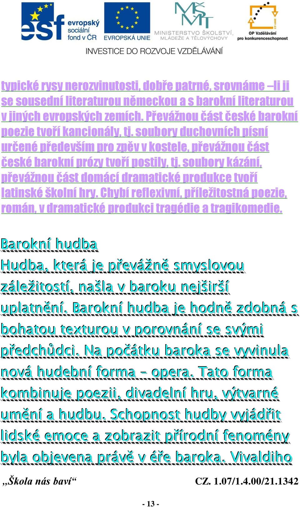 Chybí reflexivní, příležitostná poezie, román, v dramatické produkci tragédie a tragikomedie. Barokní hudba Hudba, která je převážně smyslovou záležitostí, našla v baroku nejširší uplatnění.