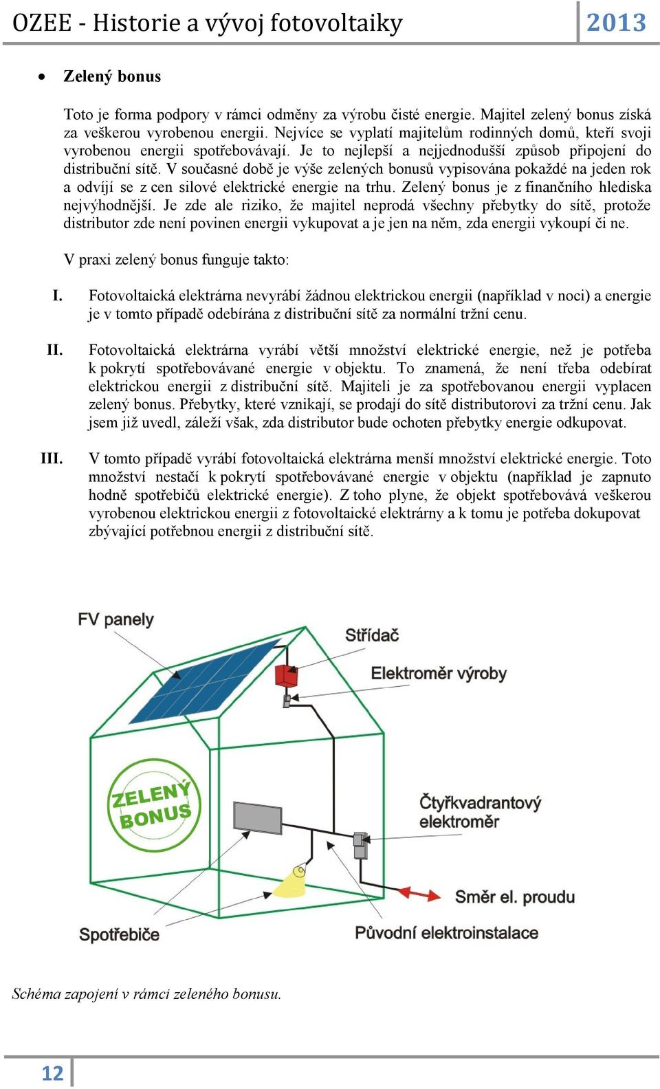 V současné době je výše zelených bonusů vypisována pokaždé na jeden rok a odvíjí se z cen silové elektrické energie na trhu. Zelený bonus je z finančního hlediska nejvýhodnější.