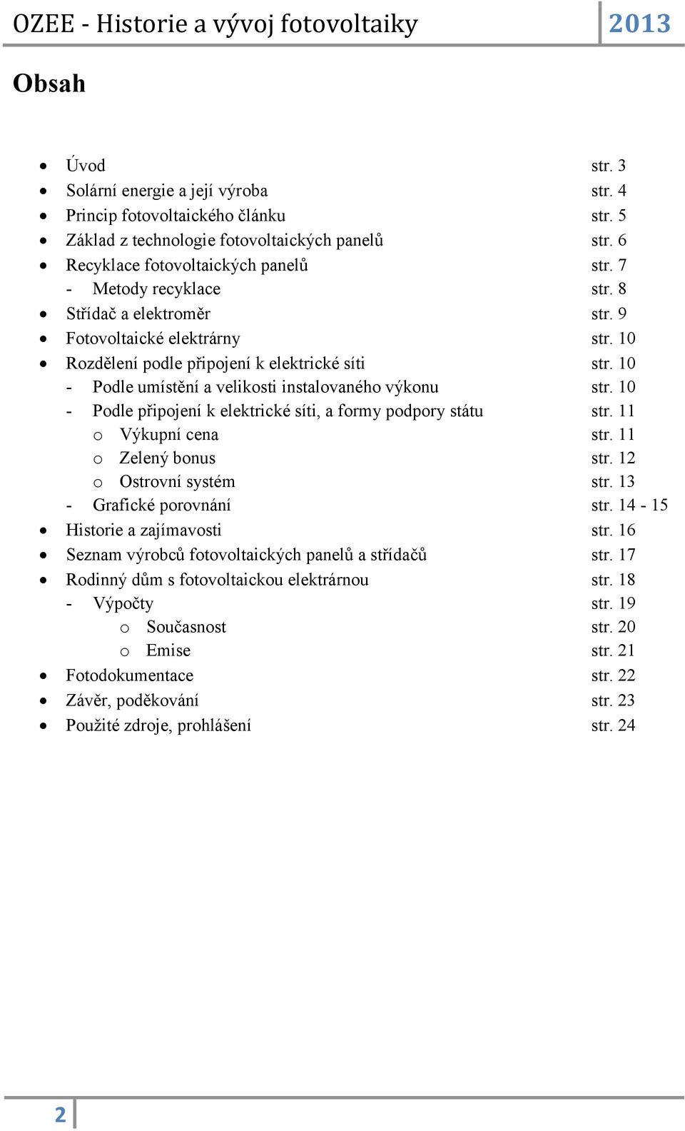 10 - Podle připojení k elektrické síti, a formy podpory státu str. 11 o Výkupní cena str. 11 o Zelený bonus str. 12 o Ostrovní systém str. 13 - Grafické porovnání str.