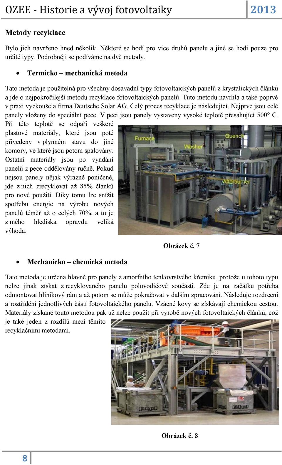 Tuto metodu navrhla a také poprvé v praxi vyzkoušela firma Deutsche Solar AG. Celý proces recyklace je následující. Nejprve jsou celé panely vloženy do speciální pece.