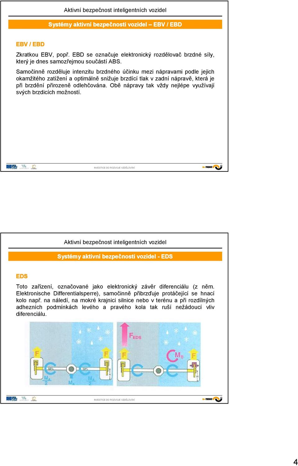 Obě nápravy tak vždy nejlépe využívají svých brzdicích možností. Systémy aktivní bezpečnosti vozidel - EDS EDS Toto zařízení, označované jako elektronický závěr diferenciálu (z něm.