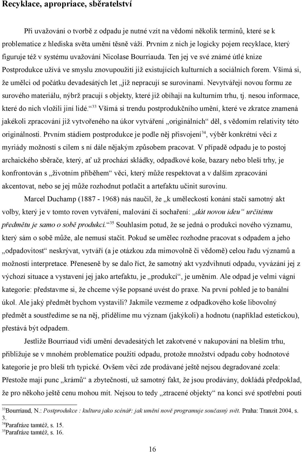 Ten jej ve své známé útlé knize Postprodukce užívá ve smyslu znovupoužití již existujících kulturních a sociálních forem. Všímá si, že umělci od počátku devadesátých let již nepracují se surovinami.