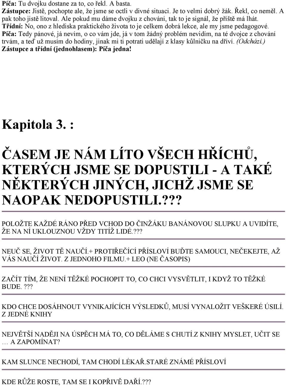 Píča: Tedy pánové, já nevím, o co vám jde, já v tom žádný problém nevidím, na té dvojce z chování trvám, a teď už musím do hodiny, jinak mi ti potrati udělají z klasy kůlničku na dříví. (Odchází.