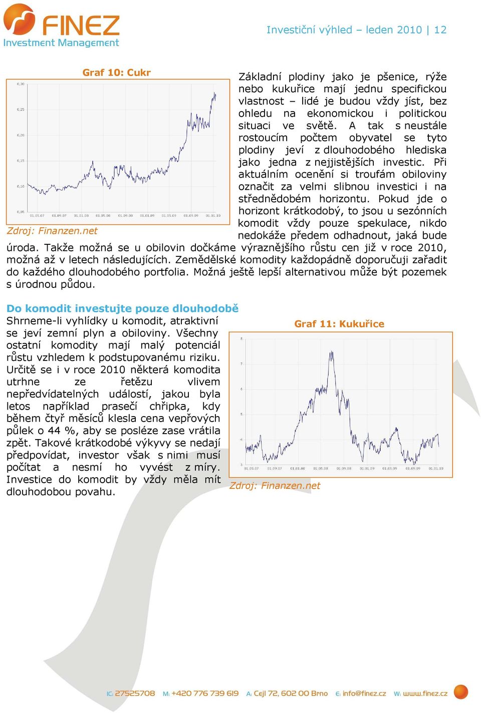 Při aktuálním ocenění si troufám obiloviny označit za velmi slibnou investici i na střednědobém horizontu.