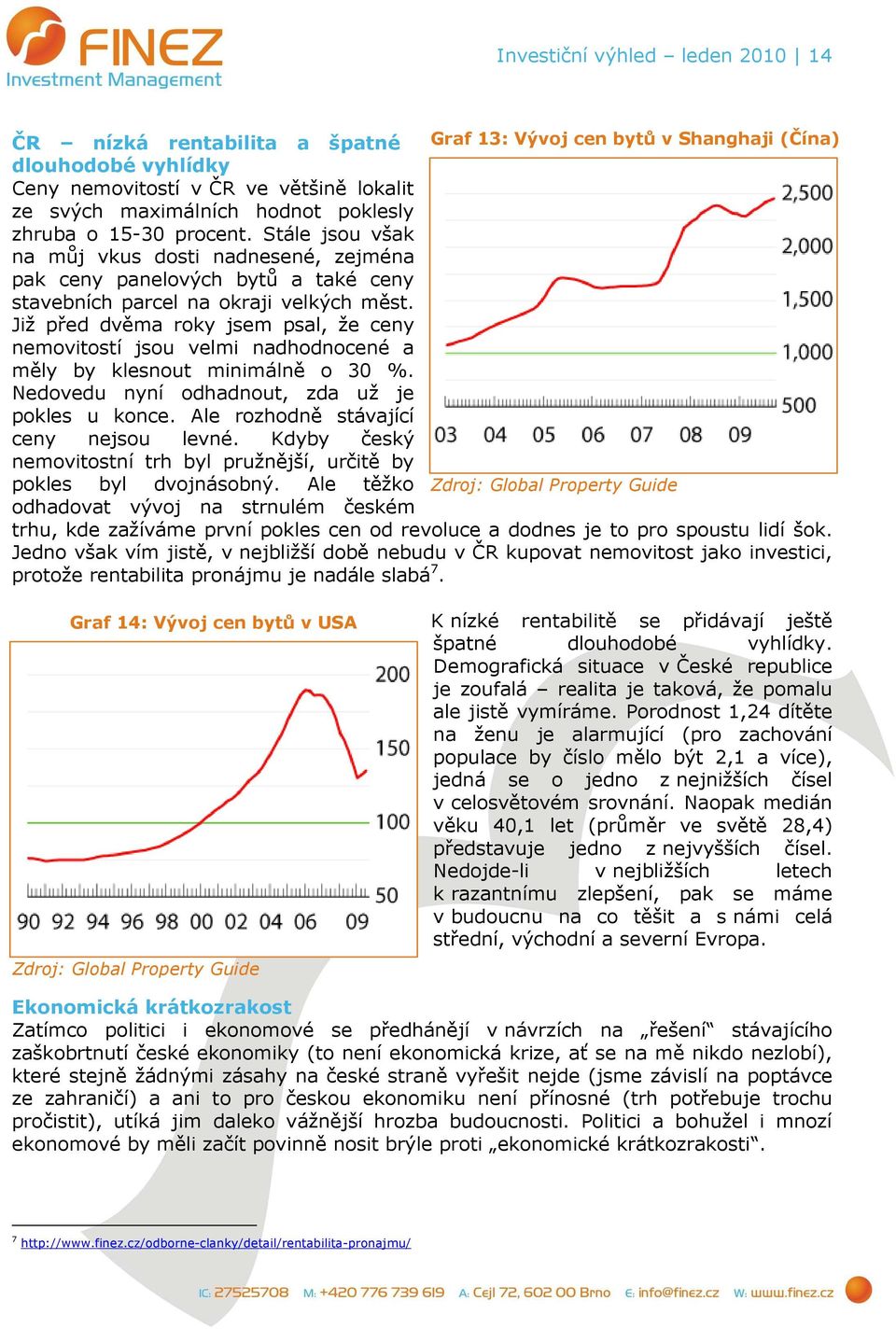 Již před dvěma roky jsem psal, že ceny nemovitostí jsou velmi nadhodnocené a měly by klesnout minimálně o 30 %. Nedovedu nyní odhadnout, zda už je pokles u konce.