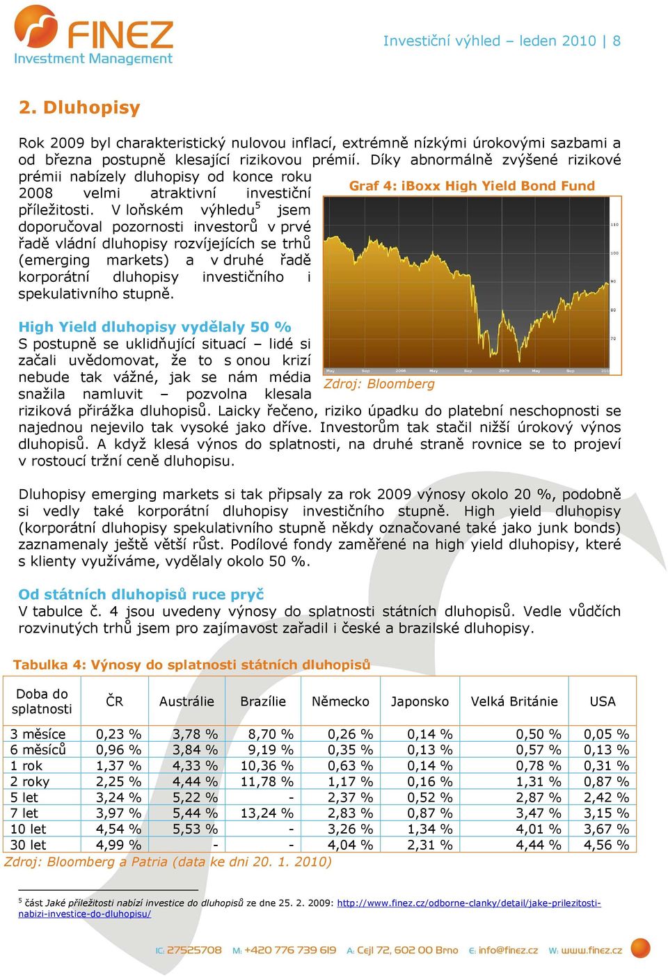 V loňském výhledu 5 jsem doporučoval pozornosti investorů v prvé řadě vládní dluhopisy rozvíjejících se trhů (emerging markets) a v druhé řadě korporátní dluhopisy investičního i spekulativního