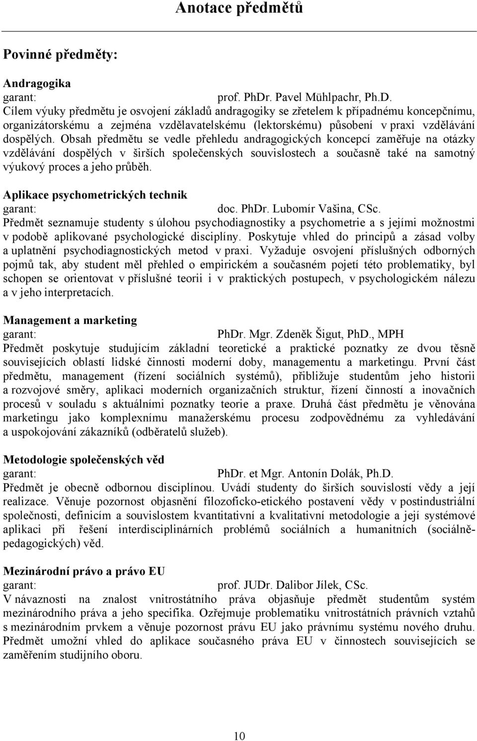 Cílem výuky předmětu je osvojení základů andragogiky se zřetelem k případnému koncepčnímu, organizátorskému a zejména vzdělavatelskému (lektorskému) působení v praxi vzdělávání dospělých.