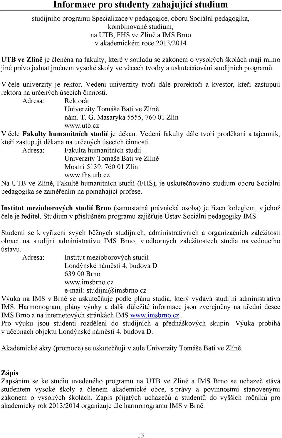 V čele univerzity je rektor. Vedení univerzity tvoří dále prorektoři a kvestor, kteří zastupují rektora na určených úsecích činnosti. Adresa: Rektorát Univerzity Tomáše Bati ve Zlíně nám. T. G.