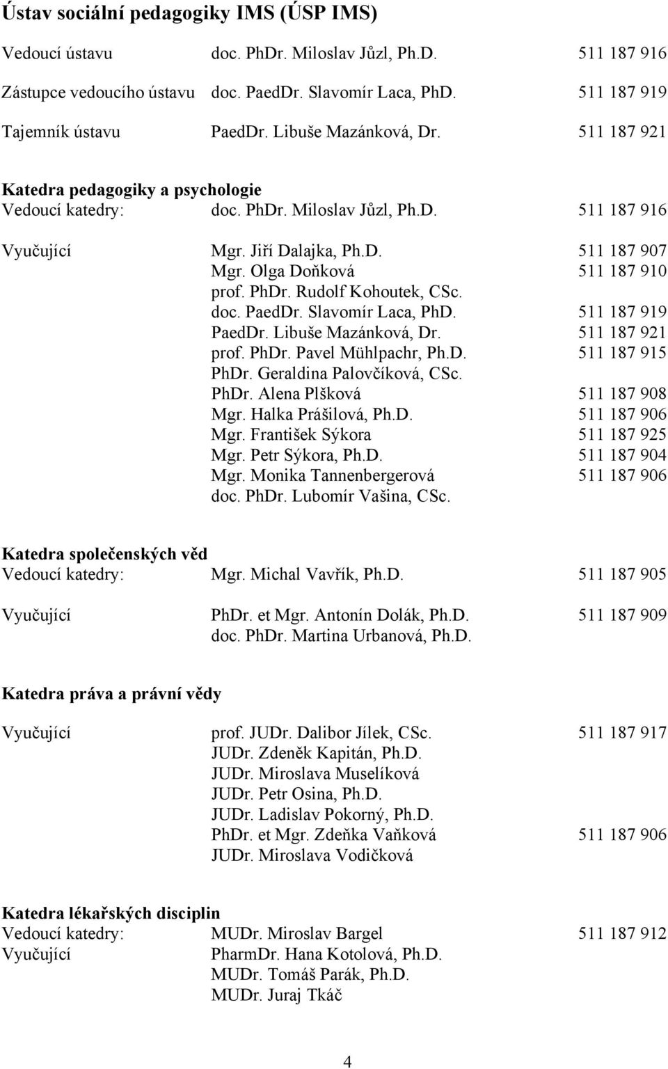 Olga Doňková 511 187 910 prof. PhDr. Rudolf Kohoutek, CSc. doc. PaedDr. Slavomír Laca, PhD. 511 187 919 PaedDr. Libuše Mazánková, Dr. 511 187 921 prof. PhDr. Pavel Mühlpachr, Ph.D. 511 187 915 PhDr.