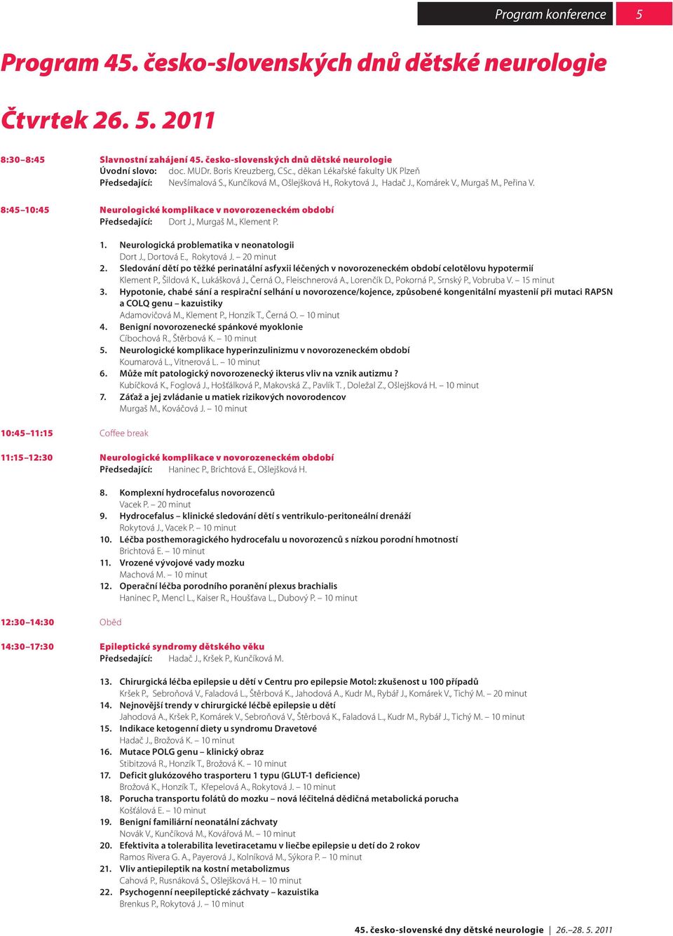 8:45 0:45 Neurologické komplikace v novorozeneckém období Předsedající: Dort J., Murgaš M., Klement P. 0:45 :5 Coffee break. Neurologická problematika v neonatologii Dort J., Dortová E., Rokytová J.