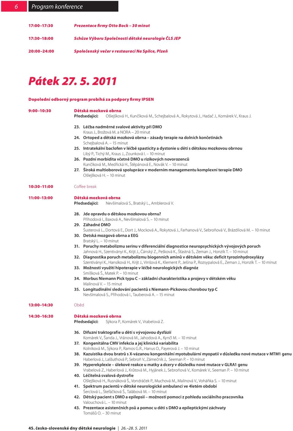 0:30 :00 Coffee break 3. Léčba nadměrné svalové aktivity při DMO Kraus J., Brožová M. a NORA 0 minut 4. Ortoped a dětská mozková obrna zásady terapie na dolních končetinách Schejbalová A. 5 minut 5.