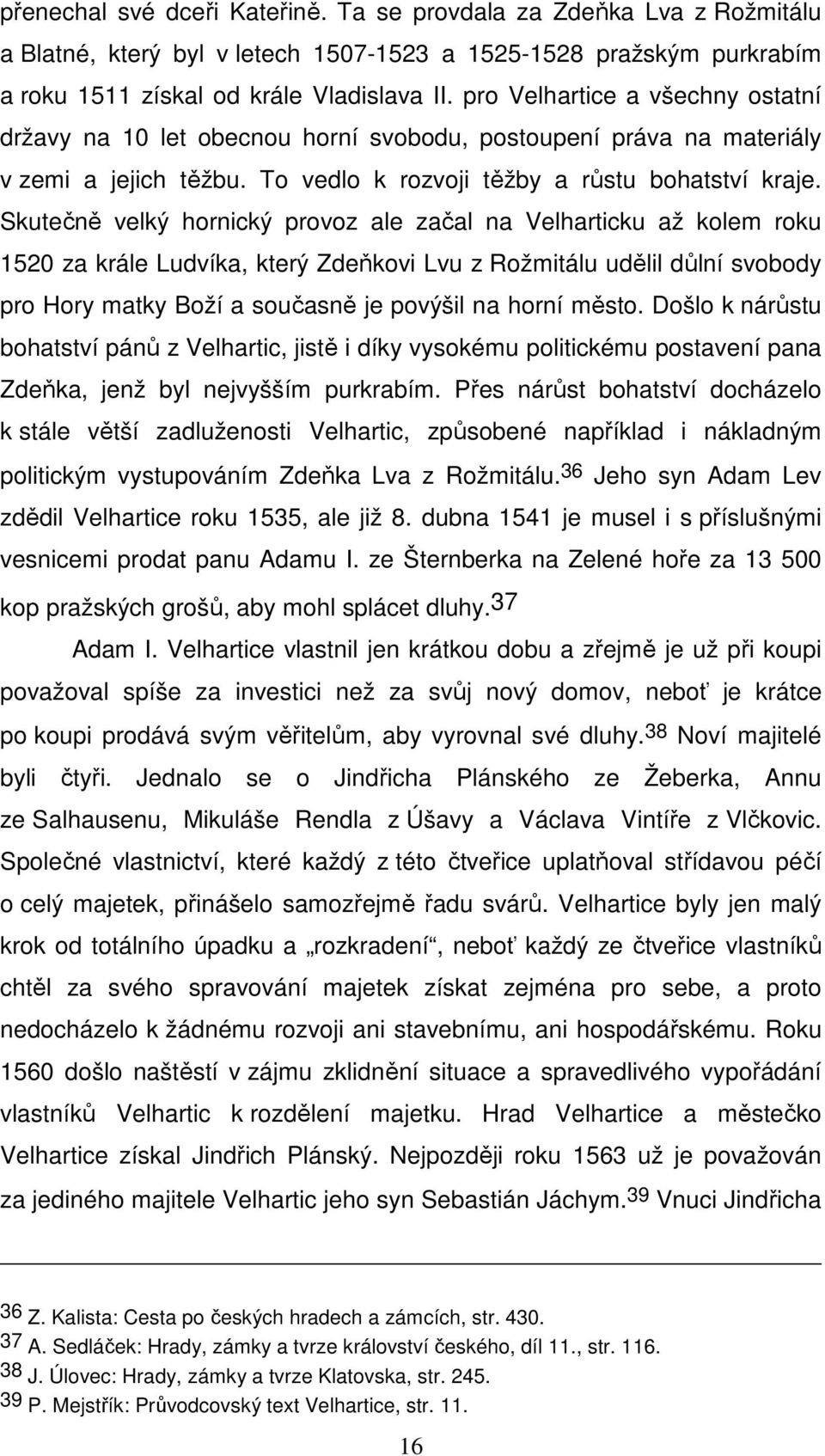 Skutečně velký hornický provoz ale začal na Velharticku až kolem roku 1520 za krále Ludvíka, který Zdeňkovi Lvu z Rožmitálu udělil důlní svobody pro Hory matky Boží a současně je povýšil na horní