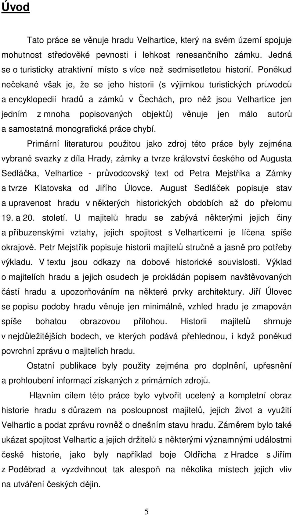 Poněkud nečekané však je, že se jeho historii (s výjimkou turistických průvodců a encyklopedií hradů a zámků v Čechách, pro něž jsou Velhartice jen jedním z mnoha popisovaných objektů) věnuje jen