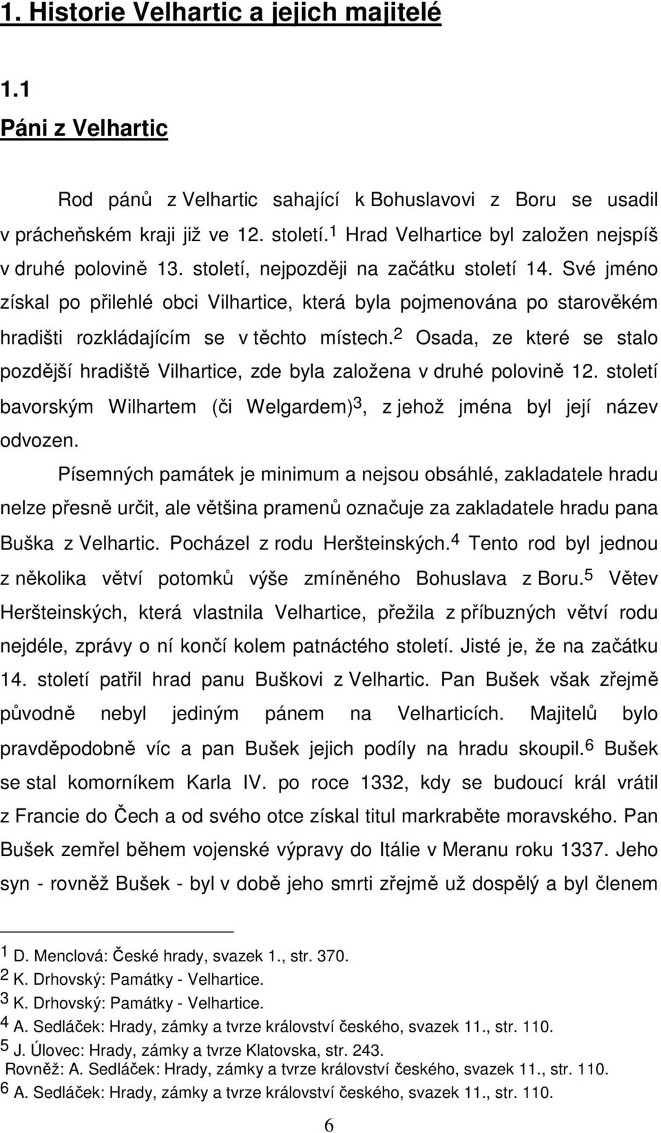 Své jméno získal po přilehlé obci Vilhartice, která byla pojmenována po starověkém hradišti rozkládajícím se v těchto místech.