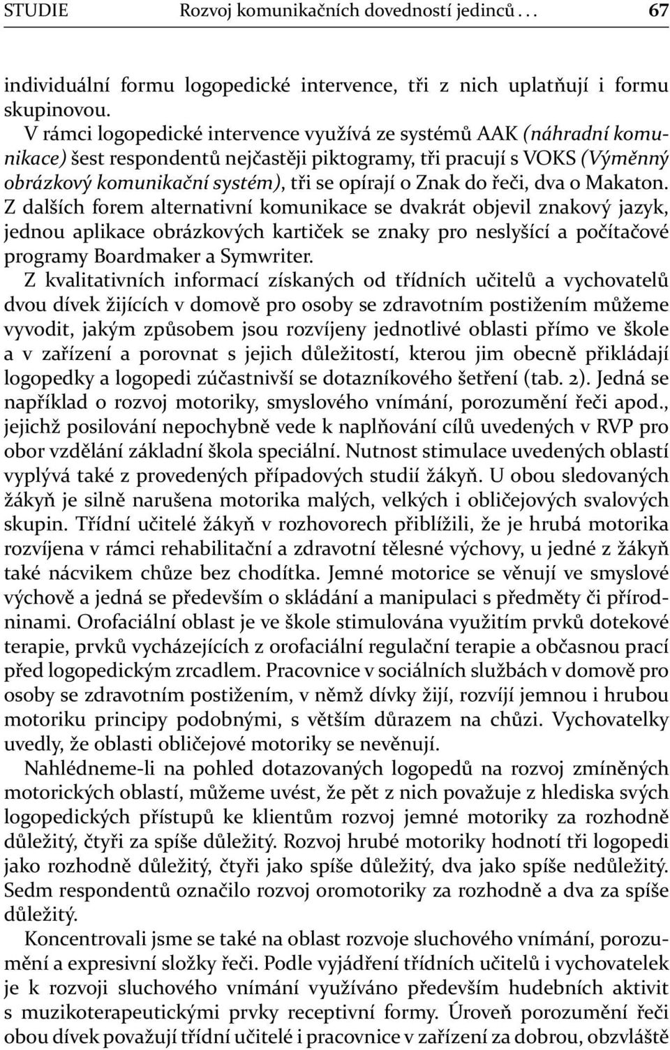 řeči, dva o Makaton. Z dalších forem alternativní komunikace se dvakrát objevil znakový jazyk, jednou aplikace obrázkových kartiček se znaky pro neslyšící a počítačové programy Boardmaker a Symwriter.