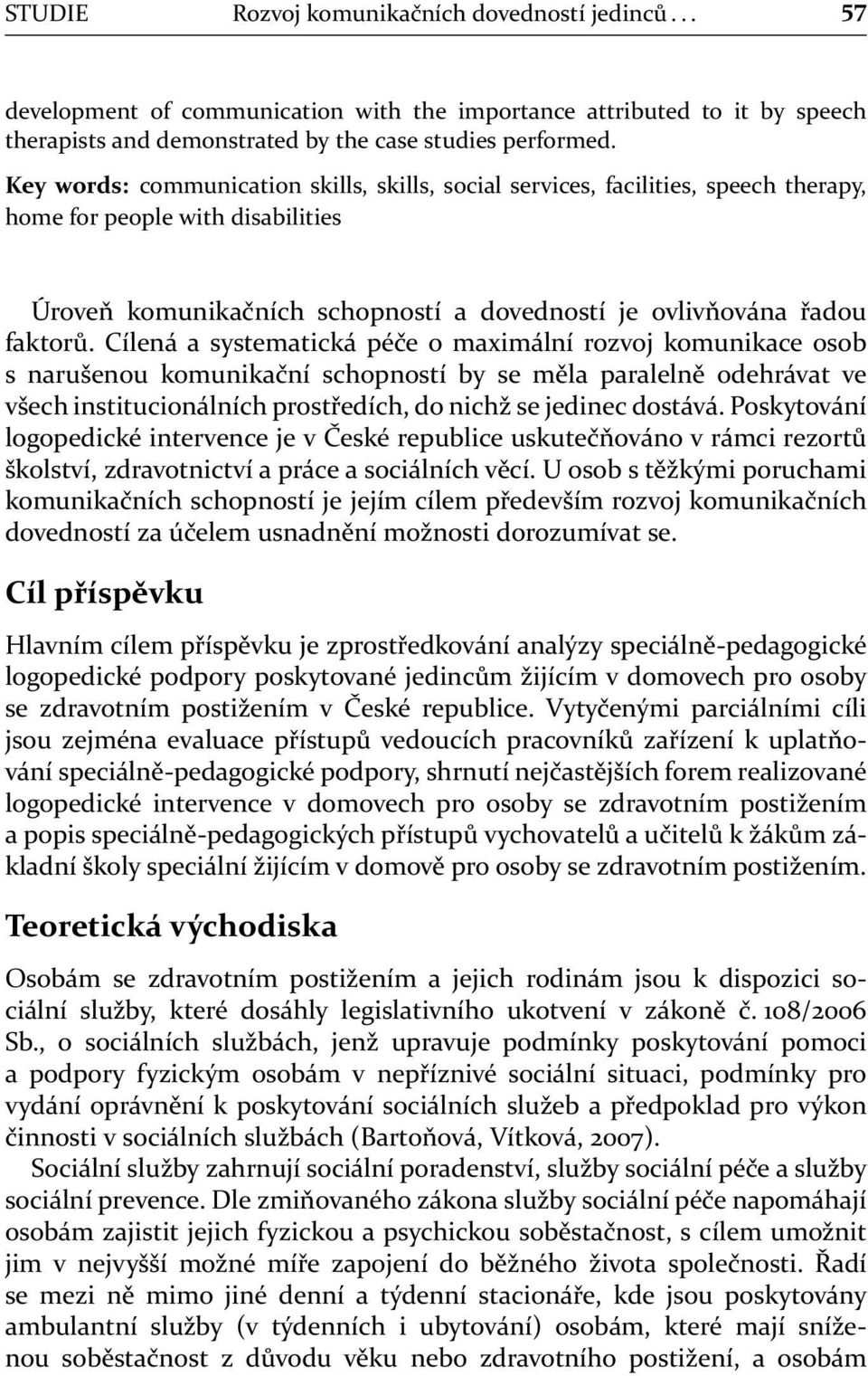 Cílená a systematická péče o maximální rozvoj komunikace osob s narušenou komunikační schopností by se měla paralelně odehrávat ve všech institucionálních prostředích, do nichž se jedinec dostává.