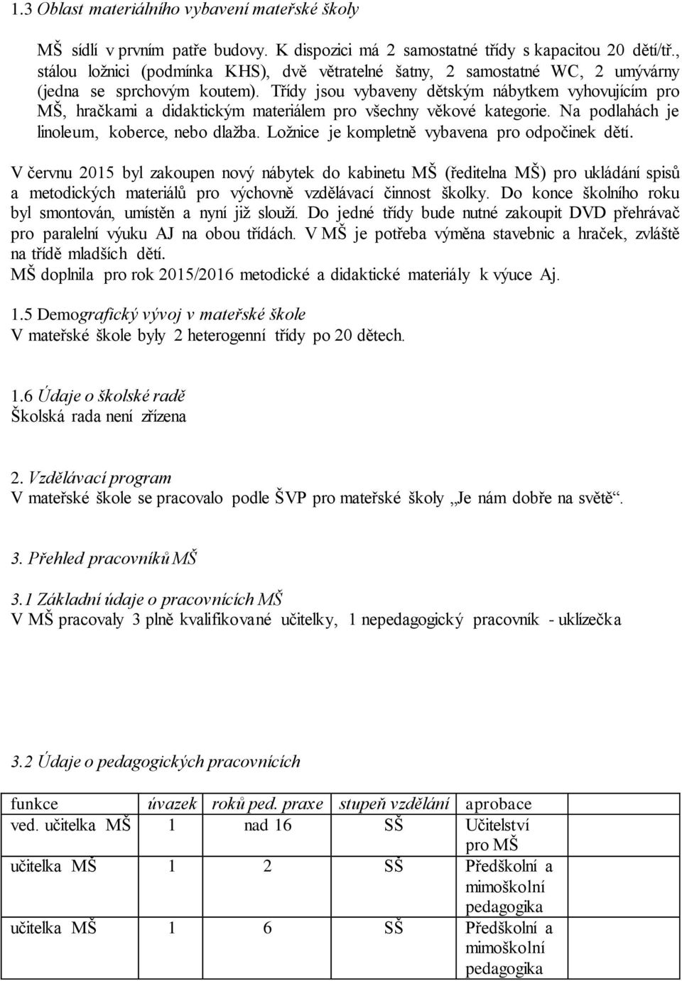 Třídy jsou vybaveny dětským nábytkem vyhovujícím pro MŠ, hračkami a didaktickým materiálem pro všechny věkové kategorie. Na podlahách je linoleum, koberce, nebo dlažba.