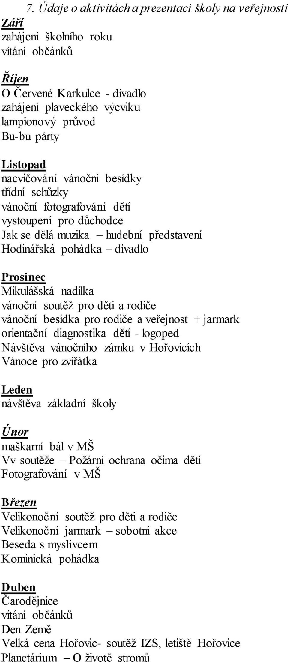 soutěž pro děti a rodiče vánoční besídka pro rodiče a veřejnost + jarmark orientační diagnostika dětí - logoped Návštěva vánočního zámku v Hořovicích Vánoce pro zvířátka Leden návštěva základní školy