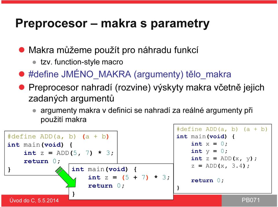 argumentů argumenty makra v definici se nahradí za reálné argumenty při použití makra #define ADD(a, b) (a + b) int main(void) { int