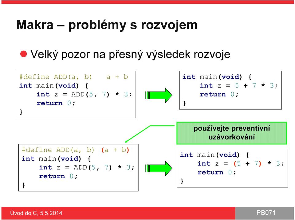 main(void) { int z = ADD(5, 7) * 3; return 0; } int main(void) { int z = 5 + 7 * 3;