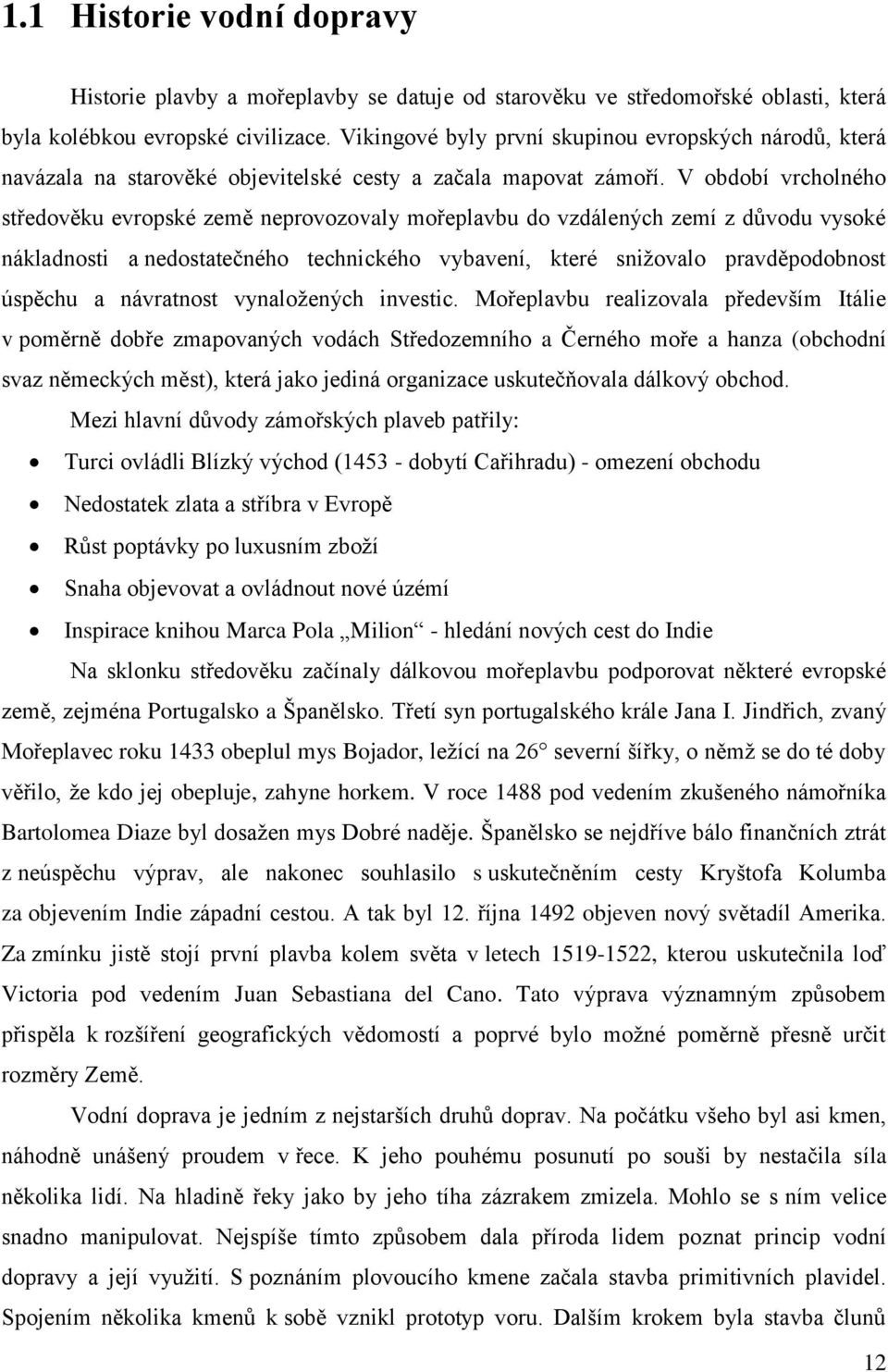 V období vrcholného středověku evropské země neprovozovaly mořeplavbu do vzdálených zemí z důvodu vysoké nákladnosti a nedostatečného technického vybavení, které sniţovalo pravděpodobnost úspěchu a