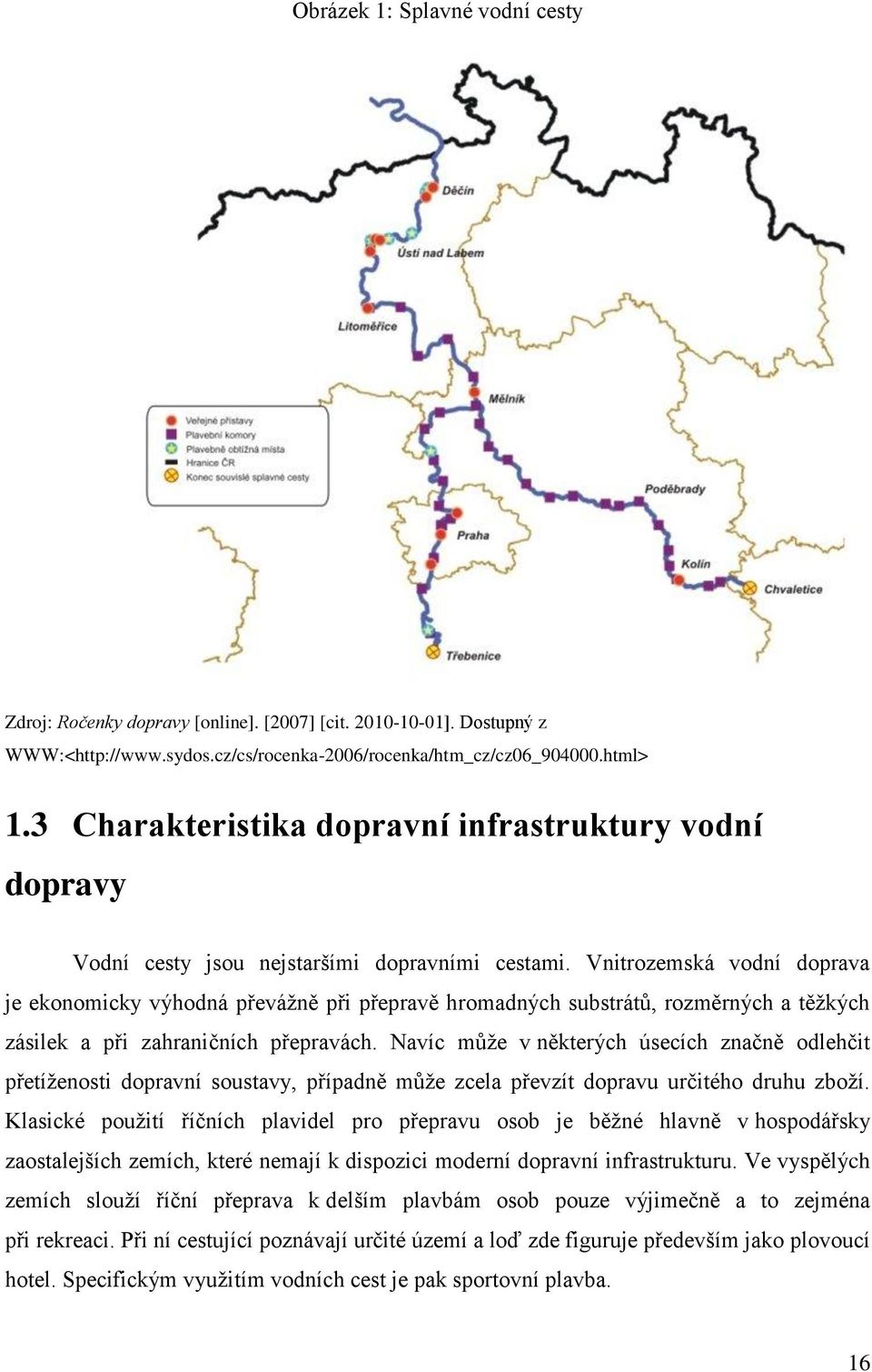 Vnitrozemská vodní doprava je ekonomicky výhodná převáţně při přepravě hromadných substrátů, rozměrných a těţkých zásilek a při zahraničních přepravách.